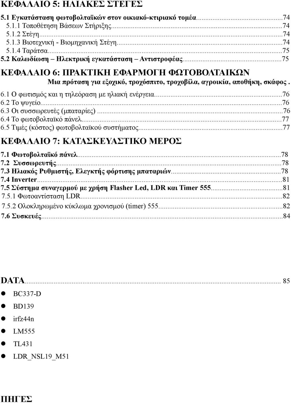 ..76 6.2 Το ψυγείο...76 6.3 Οι συσσωρευτές (μπαταρίες)...76 6.4 Το φωτοβολταϊκό πάνελ...77 6.5 Τιμές (κόστος) φωτοβολταϊκού συστήματος...77 ΚΕΦΑΛΑΙΟ 7: ΚΑΤΑΣΚΕΥΑΣΤΙΚΟ ΜΕΡΟΣ 7.1 Φωτοβολταϊκό πάνελ.