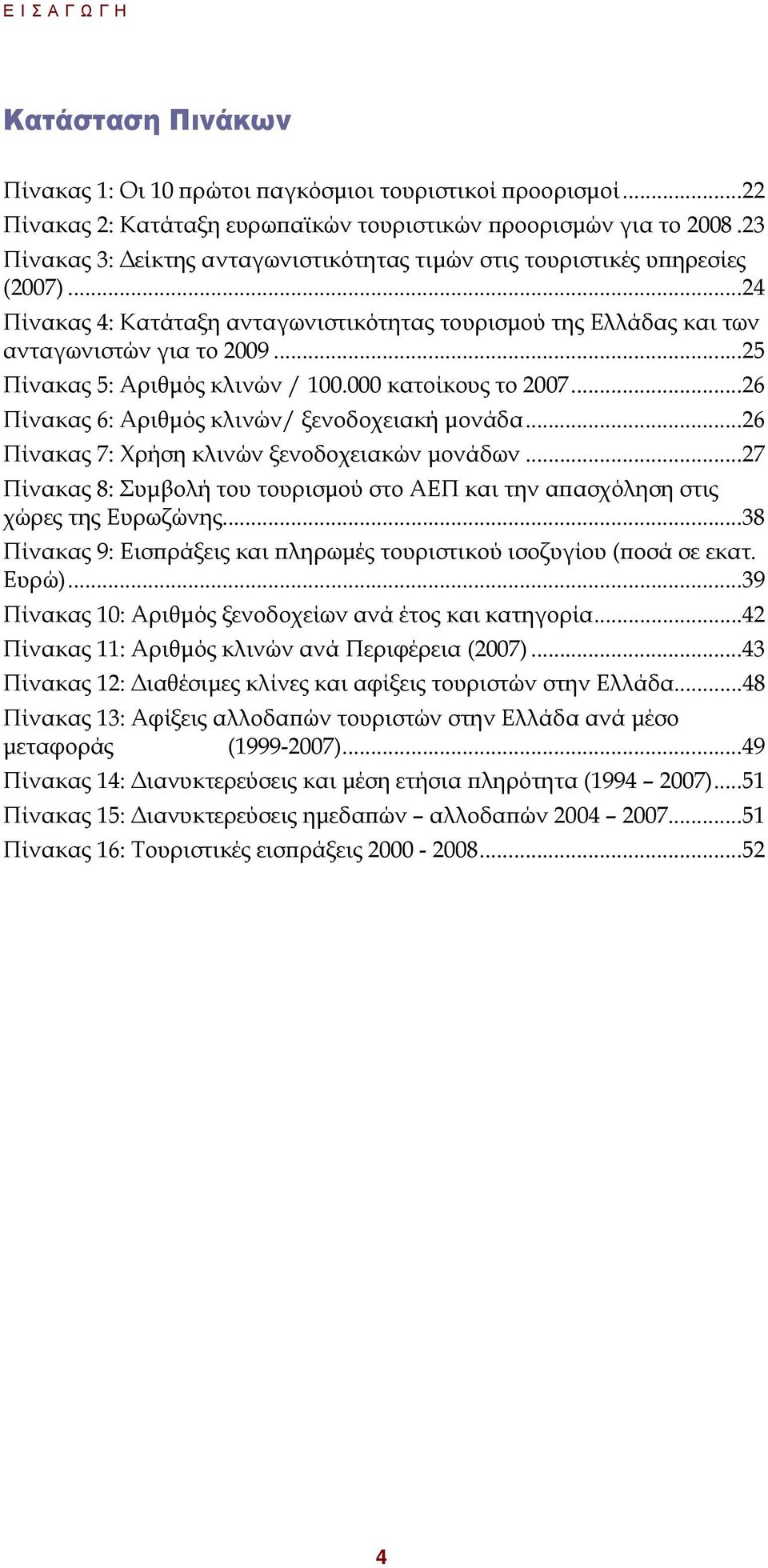 ..25 Πίνακας 5: Αριθµός κλινών / 100.000 κατοίκους το 2007...26 Πίνακας 6: Αριθµός κλινών/ ξενοδοχειακή µονάδα...26 Πίνακας 7: Χρήση κλινών ξενοδοχειακών µονάδων.