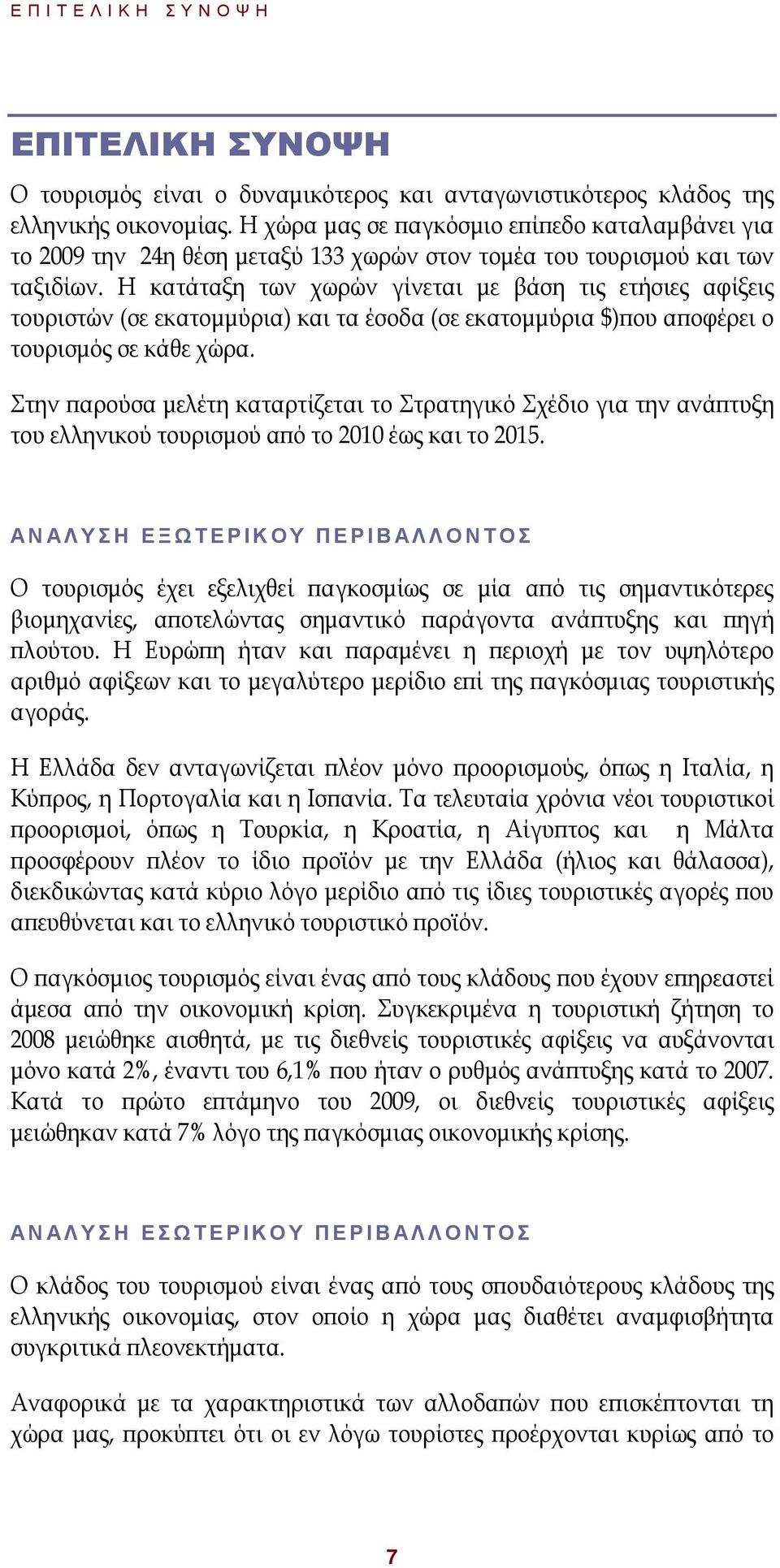 Η κατάταξη των χωρών γίνεται µε βάση τις ετήσιες αφίξεις τουριστών (σε εκατοµµύρια) και τα έσοδα (σε εκατοµµύρια $) ου α οφέρει ο τουρισµός σε κάθε χώρα.