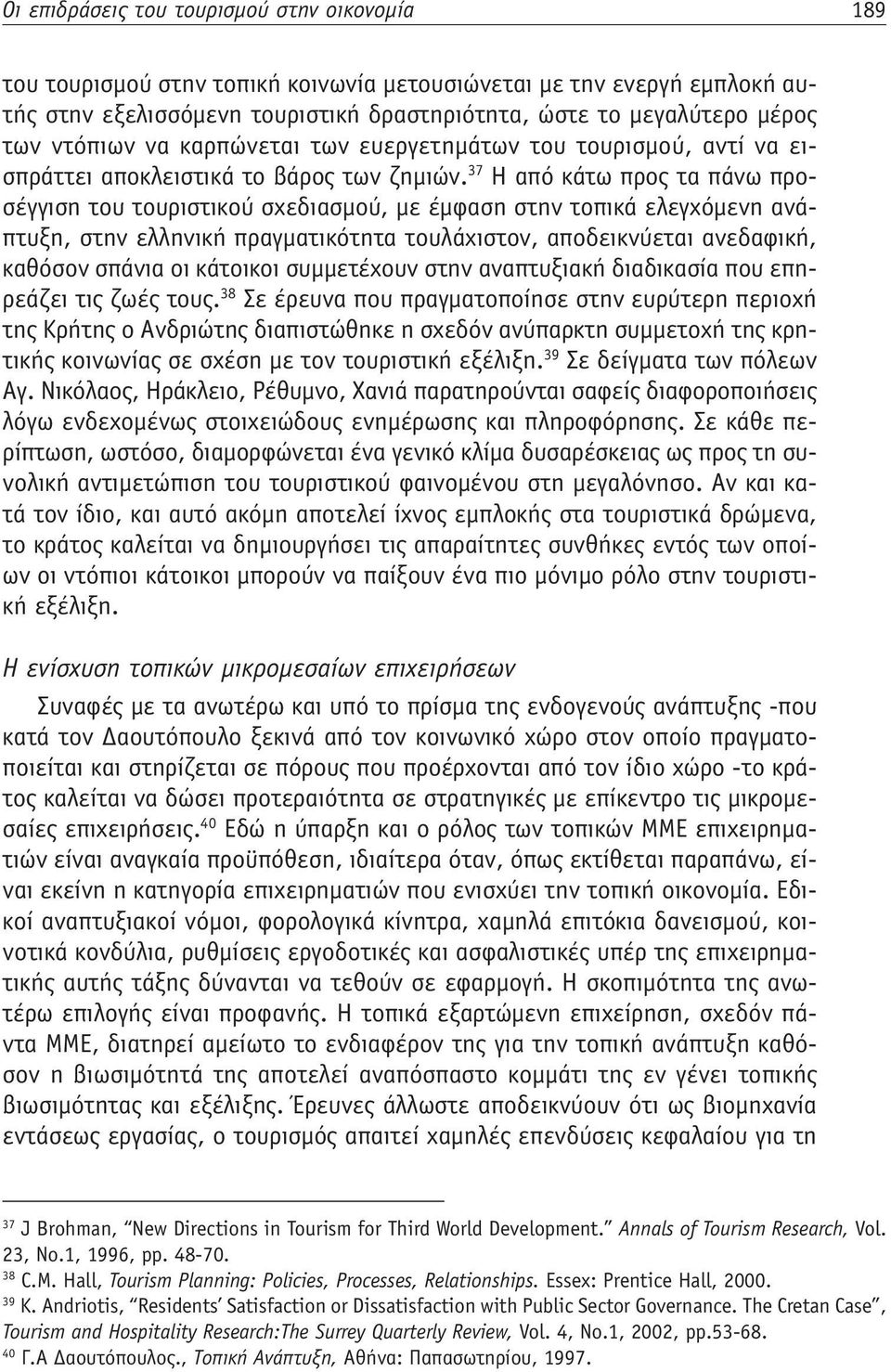 37 Η από κάτω προς τα πάνω προσέγγιση του τουριστικού σχεδιασμού, με έμφαση στην τοπικά ελεγχόμενη ανάπτυξη, στην ελληνική πραγματικότητα τουλάχιστον, αποδεικνύεται ανεδαφική, καθόσον σπάνια οι