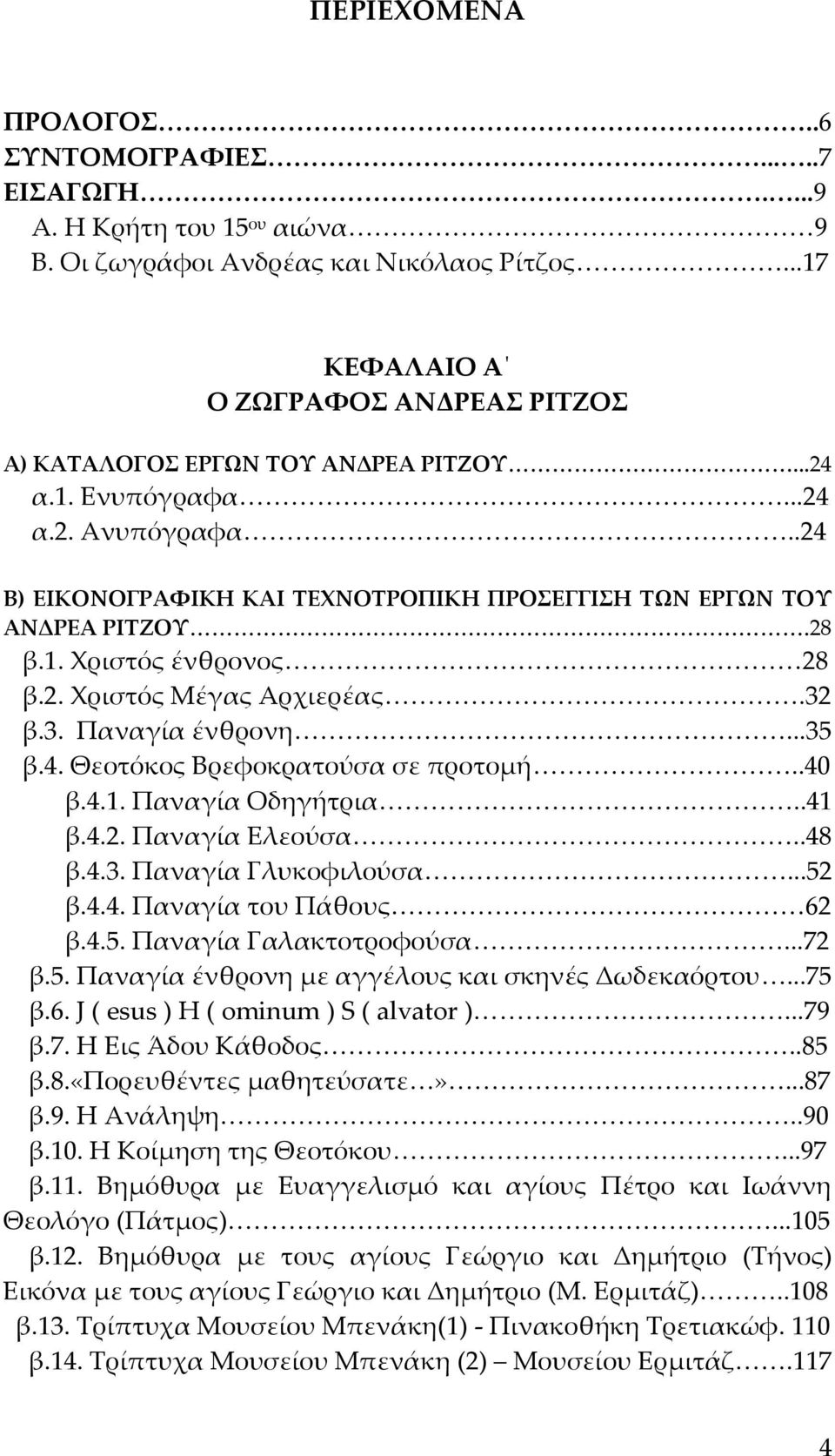 28 β.1. Χριστός ένθρονος 28 β.2. Χριστός Μέγας Αρχιερέας.32 β.3. Παναγία ένθρονη...35 β.4. Θεοτόκος Βρεφοκρατούσα σε προτομή..40 β.4.1. Παναγία Οδηγήτρια..41 β.4.2. Παναγία Ελεούσα..48 β.4.3. Παναγία Γλυκοφιλούσα.