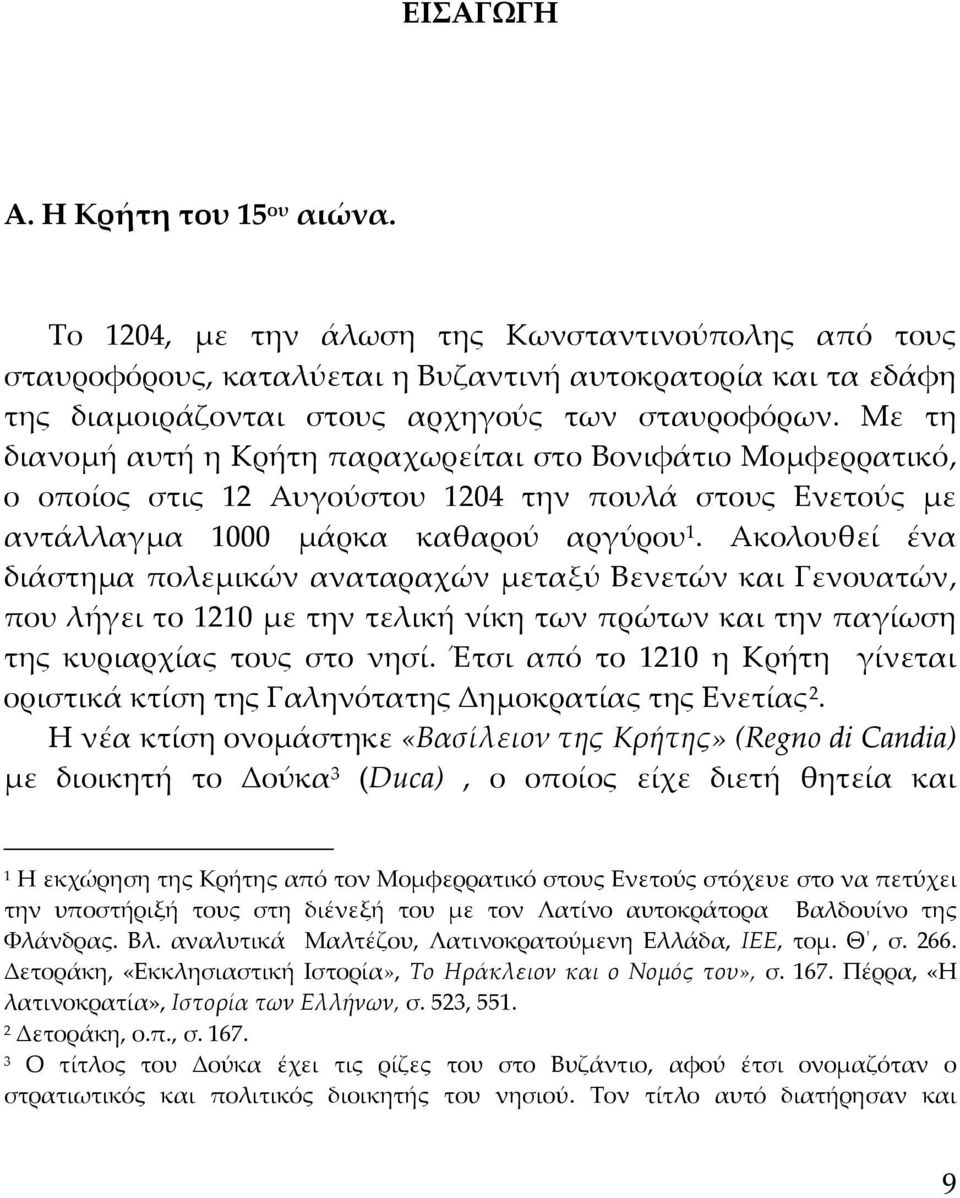 Με τη διανομή αυτή η Κρήτη παραχωρείται στο Βονιφάτιο Μομφερρατικό, ο οποίος στις 12 Αυγούστου 1204 την πουλά στους Ενετούς με αντάλλαγμα 1000 μάρκα καθαρού αργύρου 1.