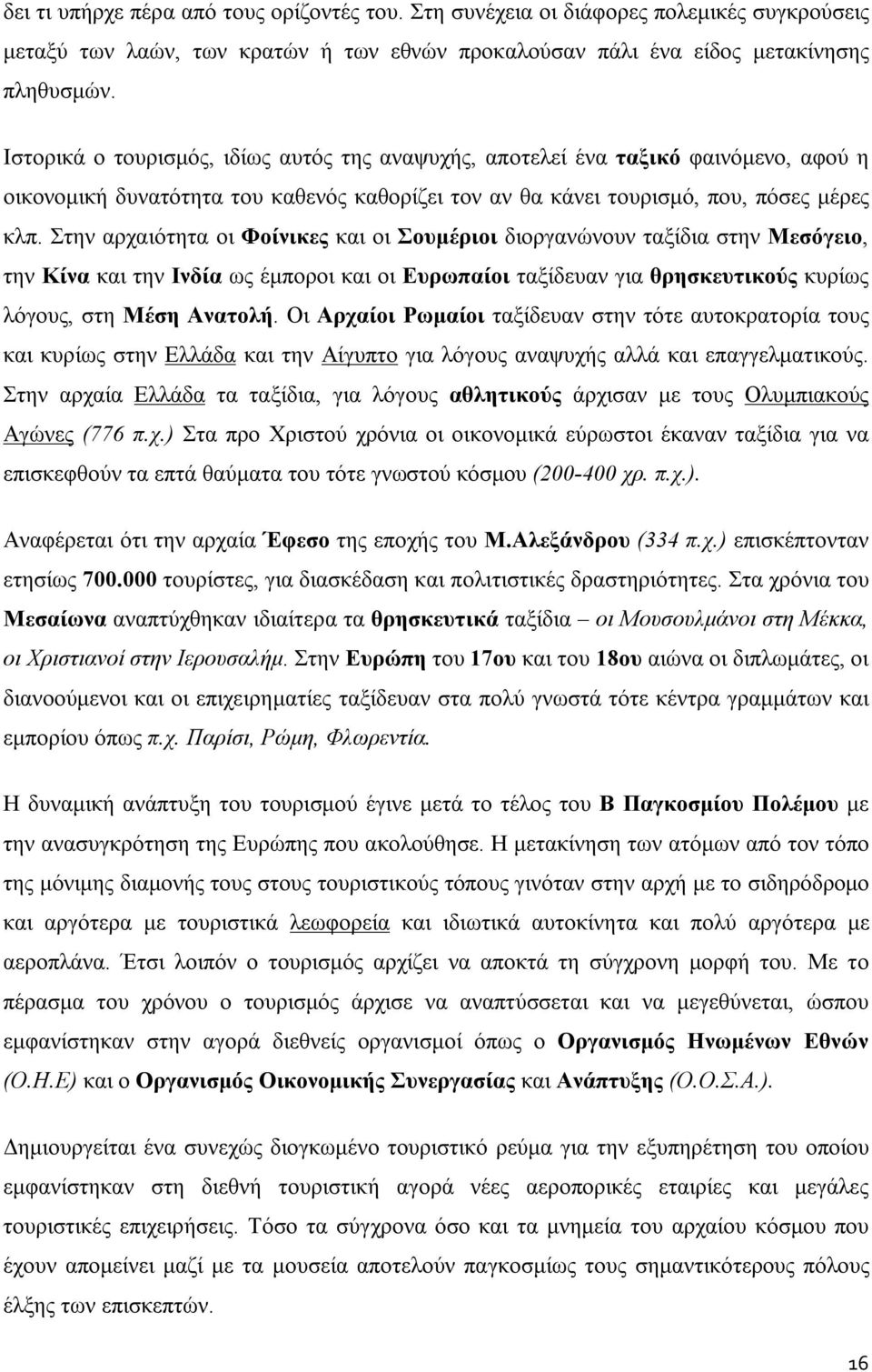 Στην αρχαιότητα οι Φοίνικες και οι Σουμέριοι διοργανώνουν ταξίδια στην Μεσόγειο, την Κίνα και την Ινδία ως έμποροι και οι Ευρωπαίοι ταξίδευαν για θρησκευτικούς κυρίως λόγους, στη Μέση Ανατολή.