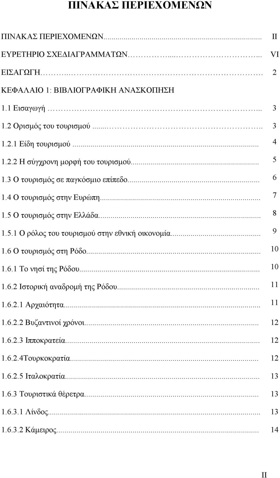 .. 9 1.6 Ο τουρισμός στη Ρόδο... 10 1.6.1 Το νησί της Ρόδου... 10 1.6.2 Ιστορική αναδρομή της Ρόδου... 11 1.6.2.1 Αρχαιότητα... 11 1.6.2.2 Βυζαντινοί χρόνοι... 12 1.6.2.3 Ιπποκρατεία.