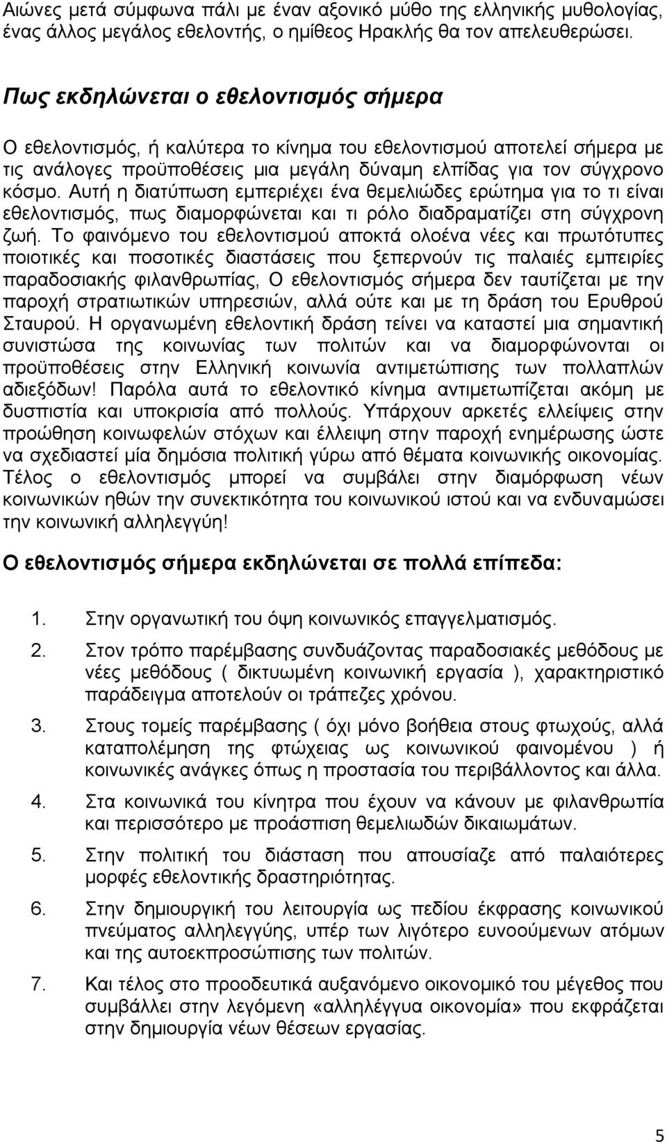 Αυτή η διατύπωση εμπεριέχει ένα θεμελιώδες ερώτημα για το τι είναι εθελοντισμός, πως διαμορφώνεται και τι ρόλο διαδραματίζει στη σύγχρονη ζωή.