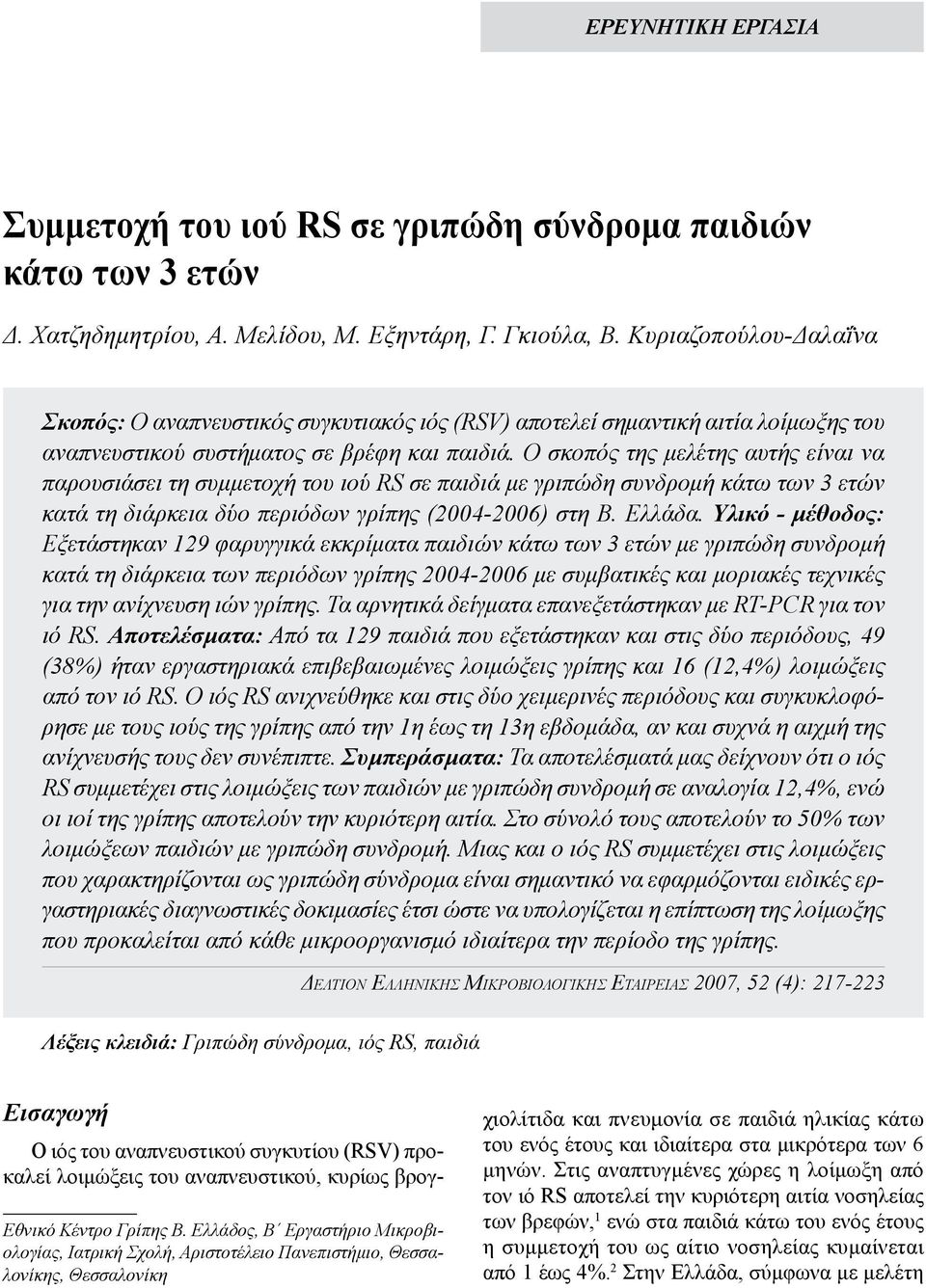 Ο σκοπός της μελέτης αυτής είναι να παρουσιάσει τη συμμετοχή του ιού RS σε παιδιά με γριπώδη συνδρομή κάτω των 3 ετών κατά τη διάρκεια δύο περιόδων γρίπης (2004-2006) στη Β. Ελλάδα.