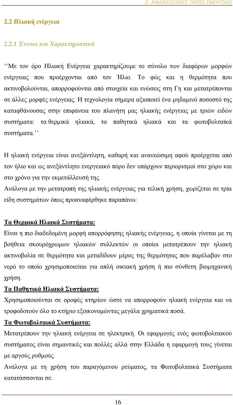 Η τεχνολογία σήμερα αξιοποιεί ένα μηδαμινό ποσοστό της καταφθάνουσας στην επιφάνεια του πλανήτη μας ηλιακής ενέργειας με τριών ειδών συστήματα: τα θερμικά ηλιακά, τα παθητικά ηλιακά και τα