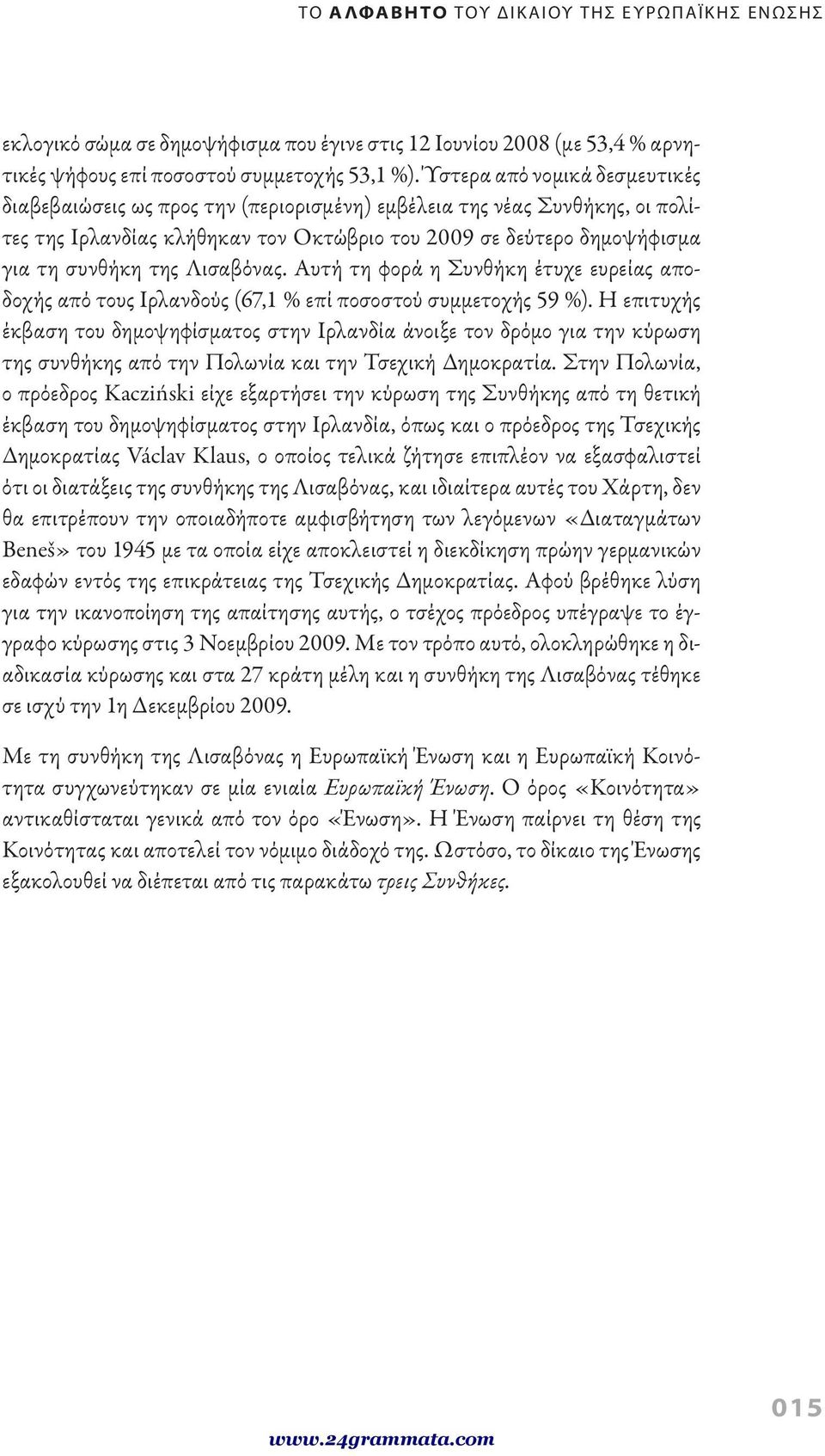 Λισαβόνας. Αυτή τη φορά η Συνθήκη έτυχε ευρείας αποδοχής από τους Ιρλανδούς (67,1 % επί ποσοστού συμμετοχής 59 %).