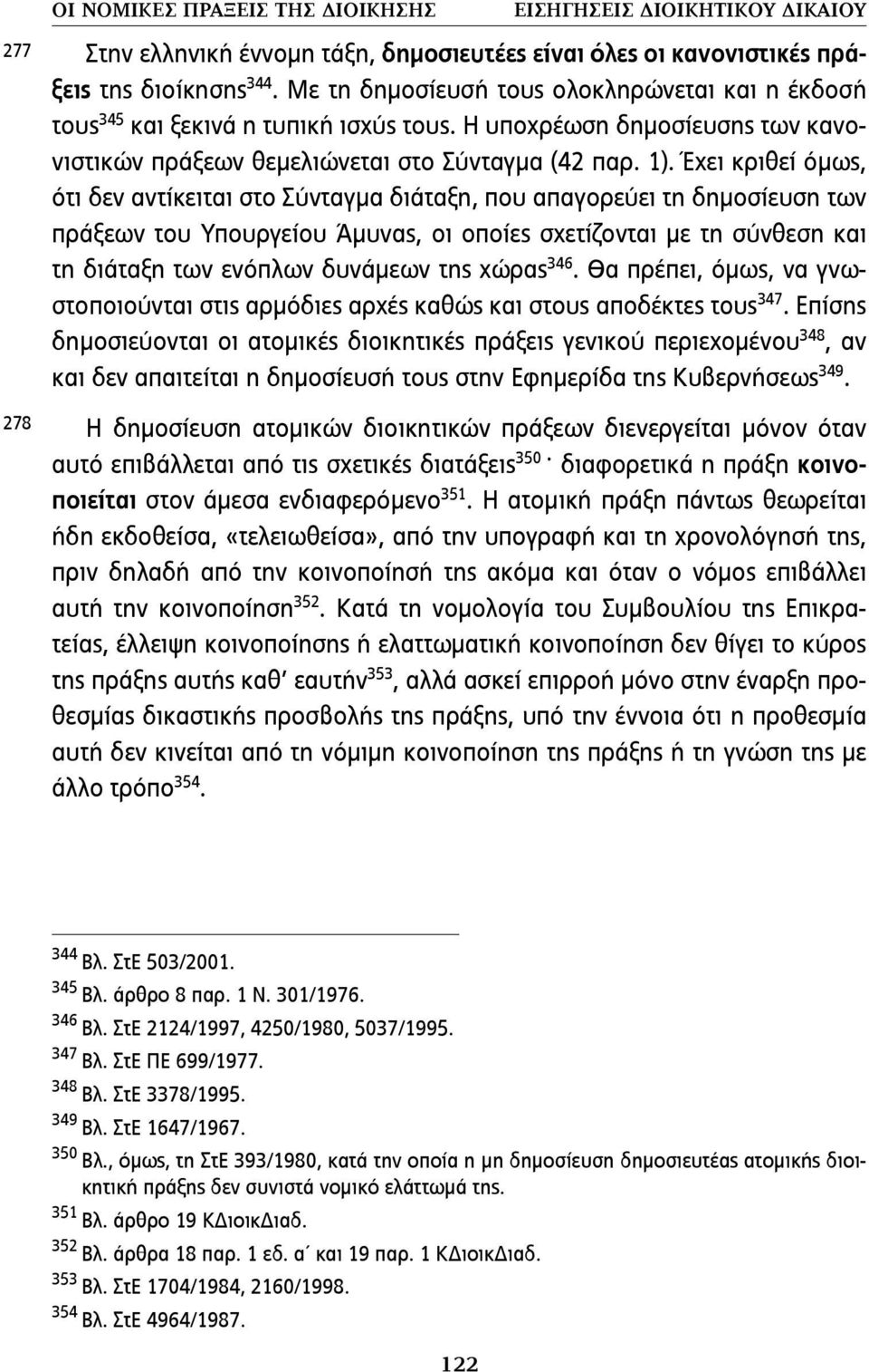 Έχει κριθεί όµως, ότι δεν αντίκειται στο Σύνταγµα διάταξη, που απαγορεύει τη δηµοσίευση των πράξεων του Υπουργείου Άµυνας, οι οποίες σχετίζονται µε τη σύνθεση και τη διάταξη των ενόπλων δυνάµεων της