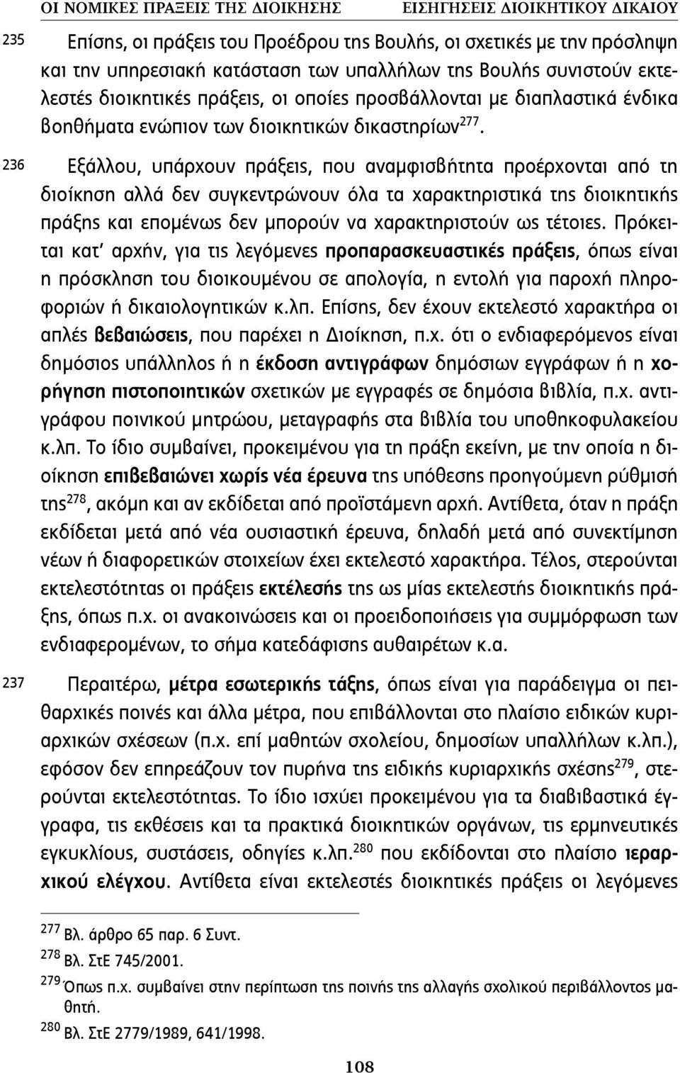 Εξάλλου, υπάρχουν πράξεις, που αναµφισβήτητα προέρχονται από τη διοίκηση αλλά δεν συγκεντρώνουν όλα τα χαρακτηριστικά της διοικητικής πράξης και εποµένως δεν µπορούν να χαρακτηριστούν ως τέτοιες.