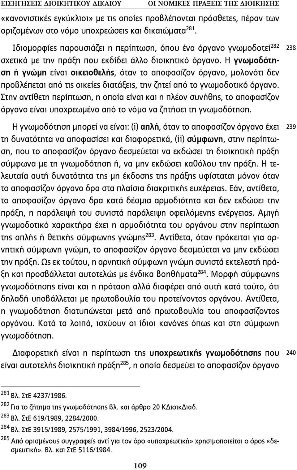 H γνωµοδότηση ή γνώµη είναι οικειοθελής, όταν το αποφασίζον όργανο, µολονότι δεν προβλέπεται από τις οικείες διατάξεις, την ζητεί από το γνωµοδοτικό όργανο.