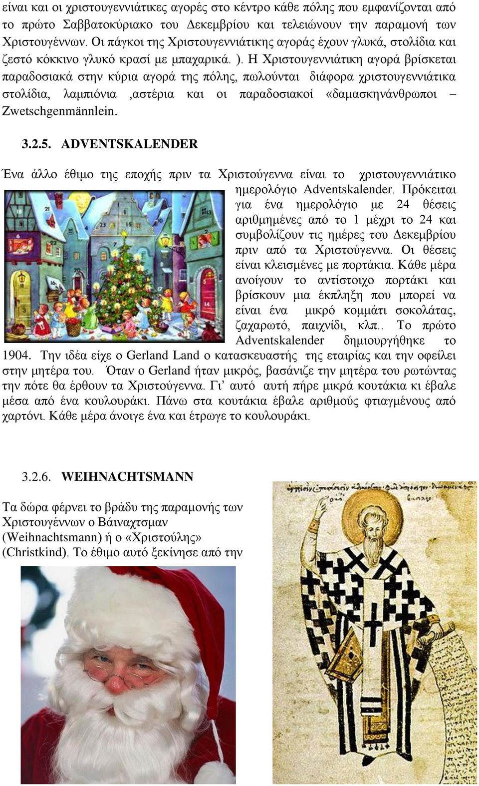 Η Χριστουγεννιάτικη αγορά βρίσκεται παραδοσιακά στην κύρια αγορά της πόλης, πωλούνται διάφορα χριστουγεννιάτικα στολίδια, λαμπιόνια,αστέρια και οι παραδοσιακοί «δαμασκηνάνθρωποι Zwetschgenmännlein. 3.