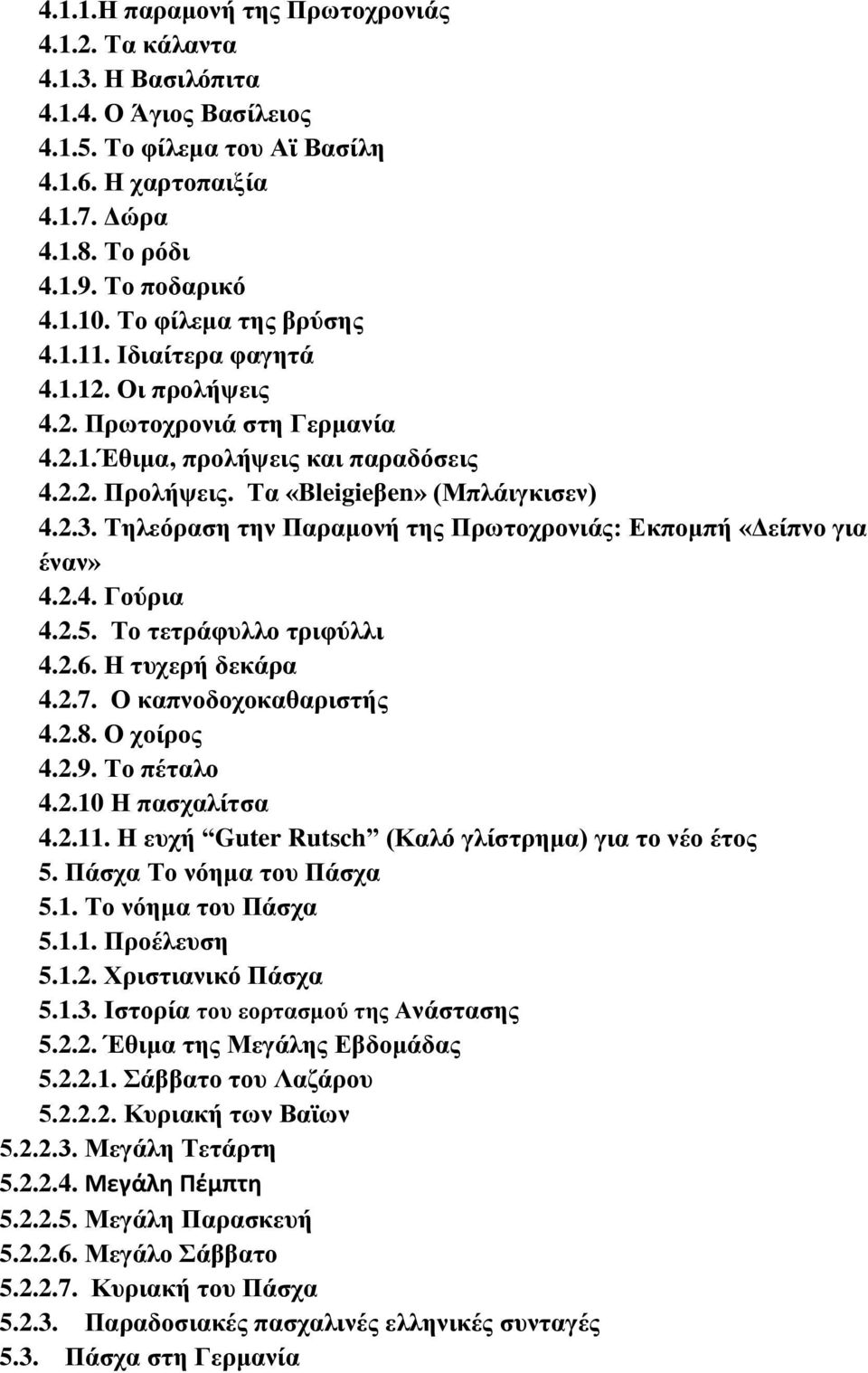 Τηλεόραση την Παραμονή της Πρωτοχρονιάς: Εκπομπή «Δείπνο για έναν» 4.2.4. Γούρια 4.2.5. Το τετράφυλλο τριφύλλι 4.2.6. Η τυχερή δεκάρα 4.2.7. Ο καπνοδοχοκαθαριστής 4.2.8. Ο χοίρος 4.2.9. Το πέταλο 4.2.10 Η πασχαλίτσα 4.