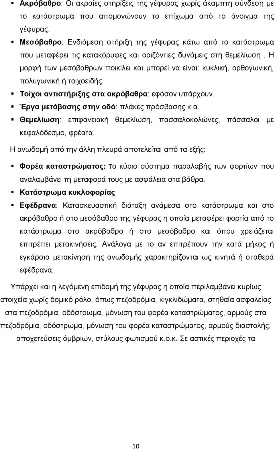 Η μορφή των μεσόβαθρων ποικίλει και μπορεί να είναι: κυκλική, ορθογωνική, πολυγωνική ή τοιχοειδής. Τοίχοι αντιστήριξης στα ακρόβαθρα: εφόσον υπάρχουν. Έργα μετάβασης στην οδό: πλάκες πρόσβασης κ.α. Θεμελίωση: επιφανειακή θεμελίωση, πασσαλοκολώνες, πάσσαλοι με κεφαλόδεσμο, φρέατα.