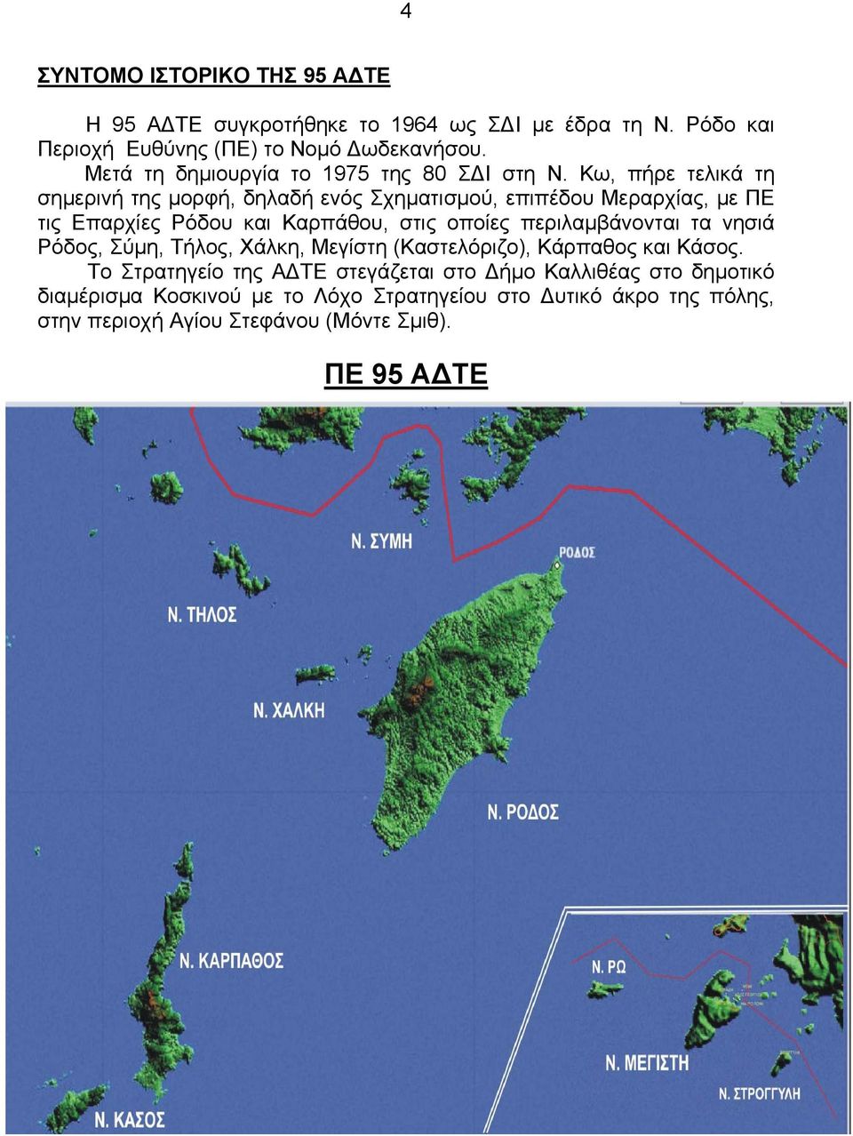 Κω, πήρε τελικά τη σηµερινή της µορφή, δηλαδή ενός Σχηµατισµού, επιπέδου Μεραρχίας, µε ΠΕ τις Επαρχίες Ρόδου και Καρπάθου, στις οποίες