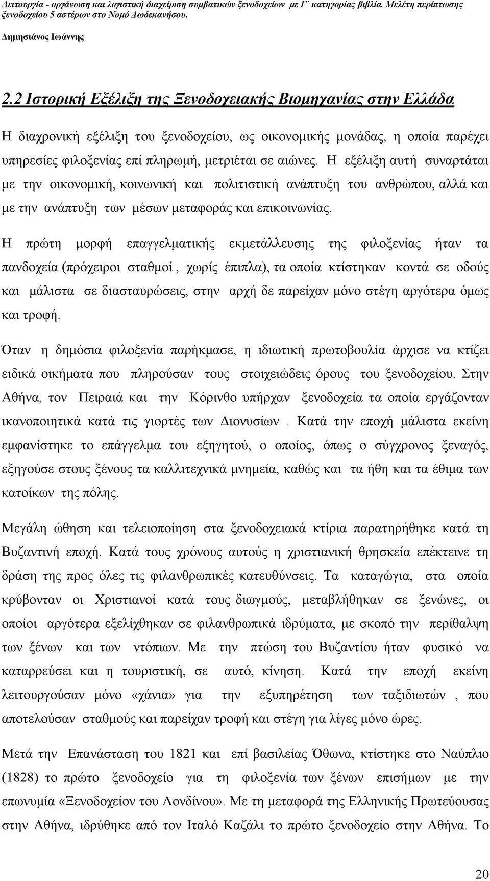 Η πρώτη μορφή επαγγελματικής εκμετάλλευσης της φιλοξενίας ήταν τα πανδοχεία (πρόχειροι σταθμοί, χωρίς έπιπλα), τα οποία κτίστηκαν κοντά σε οδούς και μάλιστα σε διασταυρώσεις, στην αρχή δε παρείχαν