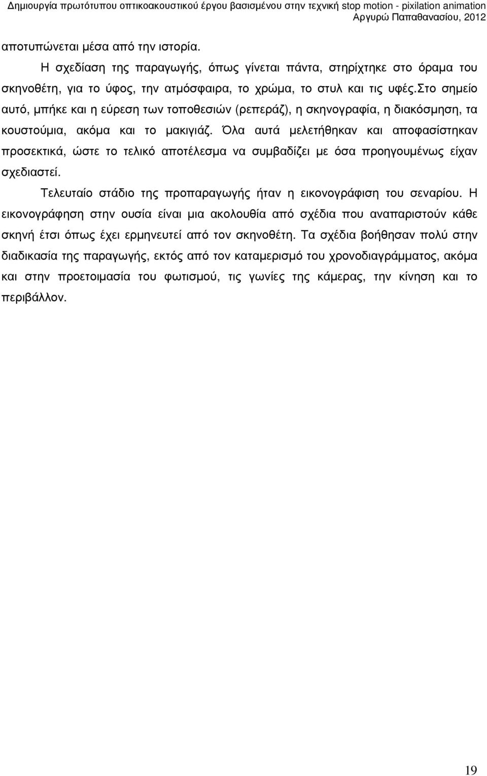 Όλα αυτά µελετήθηκαν και αποφασίστηκαν προσεκτικά, ώστε το τελικό αποτέλεσµα να συµβαδίζει µε όσα προηγουµένως είχαν σχεδιαστεί. Τελευταίο στάδιο της προπαραγωγής ήταν η εικονογράφιση του σεναρίου.