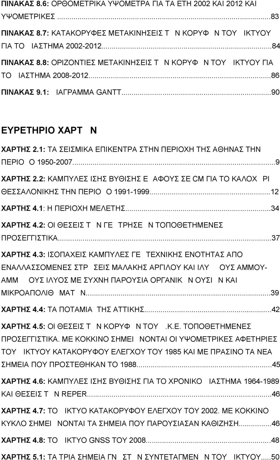 1: ΤΑ ΣΕΙΣΜΙΚΑ ΕΠΙΚΕΝΤΡΑ ΣΤΗΝ ΠΕΡΙΟΧΗ ΤΗΣ ΑΘΗΝΑΣ ΤΗΝ ΠΕΡΙΟΔΟ 1950-2007...9 ΧΑΡΤΗΣ 2.2: ΚΑΜΠΥΛΕΣ ΙΣΗΣ ΒΥΘΙΣΗΣ ΕΔΑΦΟΥΣ ΣΕ CM ΓΙΑ ΤΟ ΚΑΛΟΧΩΡΙ ΘΕΣΣΑΛΟΝΙΚΗΣ ΤΗΝ ΠΕΡΙΟΔΟ 1991-1999...12 ΧΑΡΤΗΣ 4.