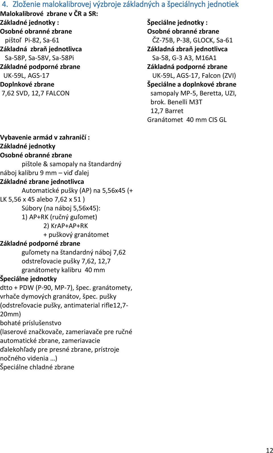 náboj kalibru 9 mm viď ďalej Základné zbrane jednotlivca Automatické pušky (AP) na 5,56x45 (+ LK 5,56 x 45 alebo 7,62 x 51 ) Súbory (na náboj 5,56x45): 1) AP+RK (ručný guľomet) 2) KrAP+AP+RK +