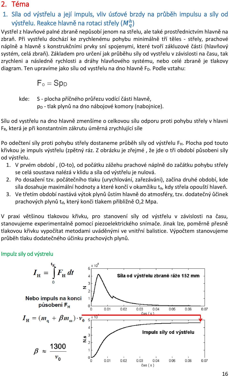 Při vystřelu dochází ke zrychlenému pohybu minimálně tří těles - střely, prachové náplně a hlavně s konstrukčními prvky sní spojenymi, které tvoří zákluzové části (hlavňový systém, celá zbraň).