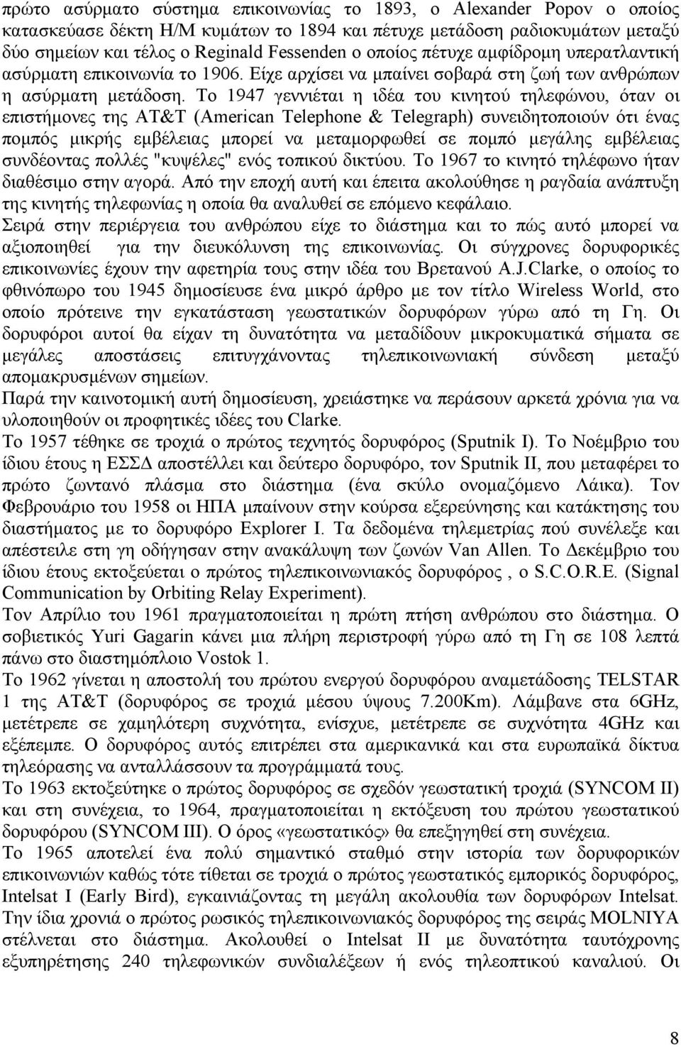 Το 1947 γεννιέται η ιδέα του κινητού τηλεφώνου, όταν οι επιστήμονες της ΑΤ&Τ (American Telephone & Telegraph) συνειδητοποιούν ότι ένας πομπός μικρής εμβέλειας μπορεί να μεταμορφωθεί σε πομπό μεγάλης