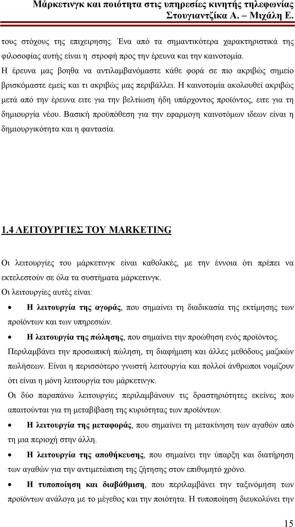 Η καινοτομία ακολουθεί ακριβώς μετά από την έρευνα ειτε για την βελτίωση ήδη υπάρχοντος προϊόντος, ειτε για τη δημιουργία νέου.