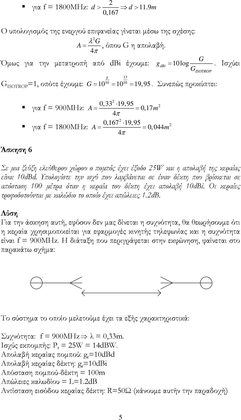 Συνεπώς προκύπτει: 0,33 19,95 για f = 900MHz: A= = 0,17m 4π 0,167 19,95 για f = 1800MHz: A= = 0,044m 4π Σε μια ζεύξη ελεύθερου χώρου ο πομπός έχει έξοδο 5W και η απολαβή της κεραίας είναι dbd.