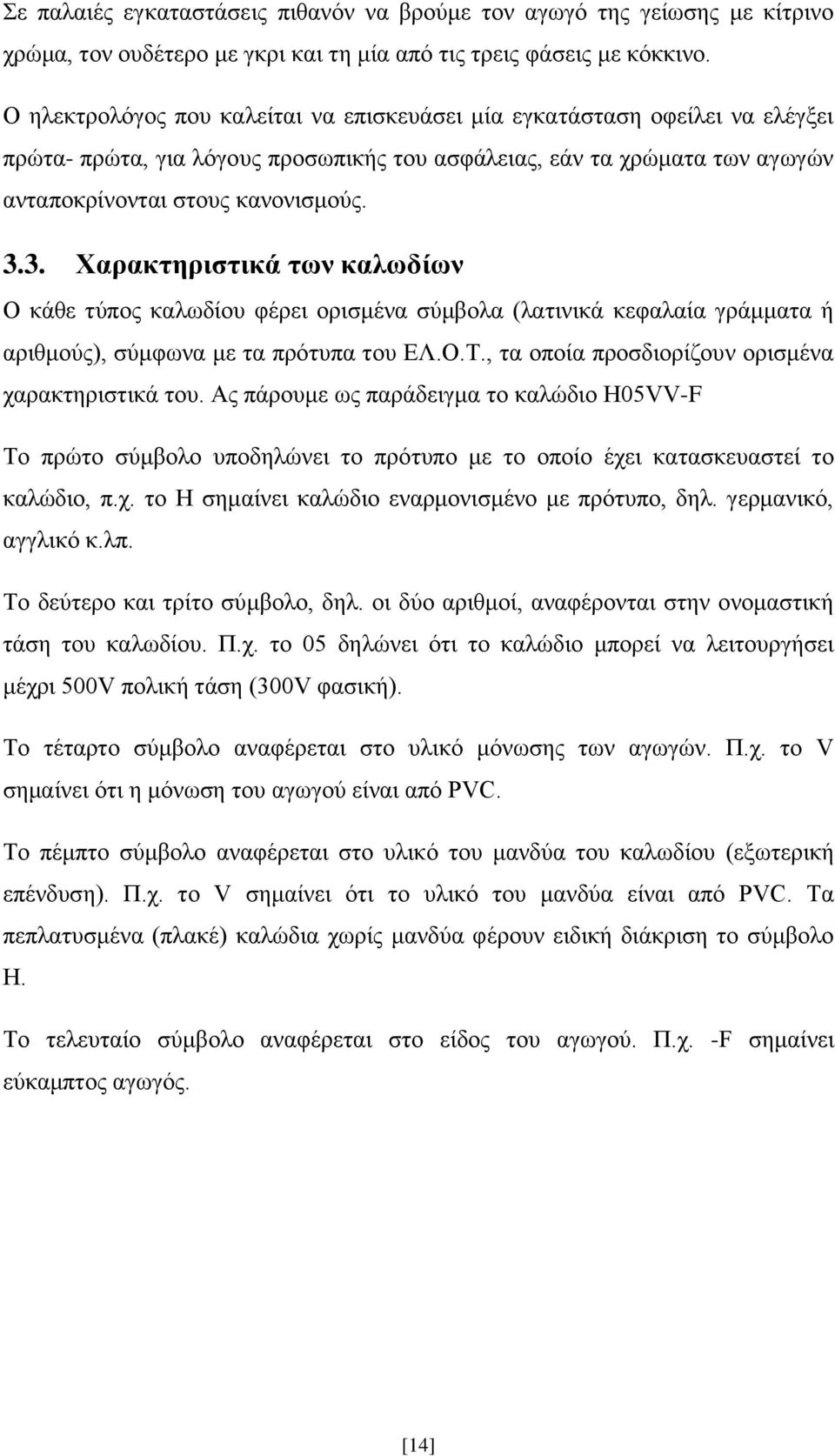 3. Χαρακτηριστικά των καλωδίων Ο κάθε τύπος καλωδίου φέρει ορισμένα σύμβολα (λατινικά κεφαλαία γράμματα ή αριθμούς), σύμφωνα με τα πρότυπα του ΕΛ.Ο.Τ.