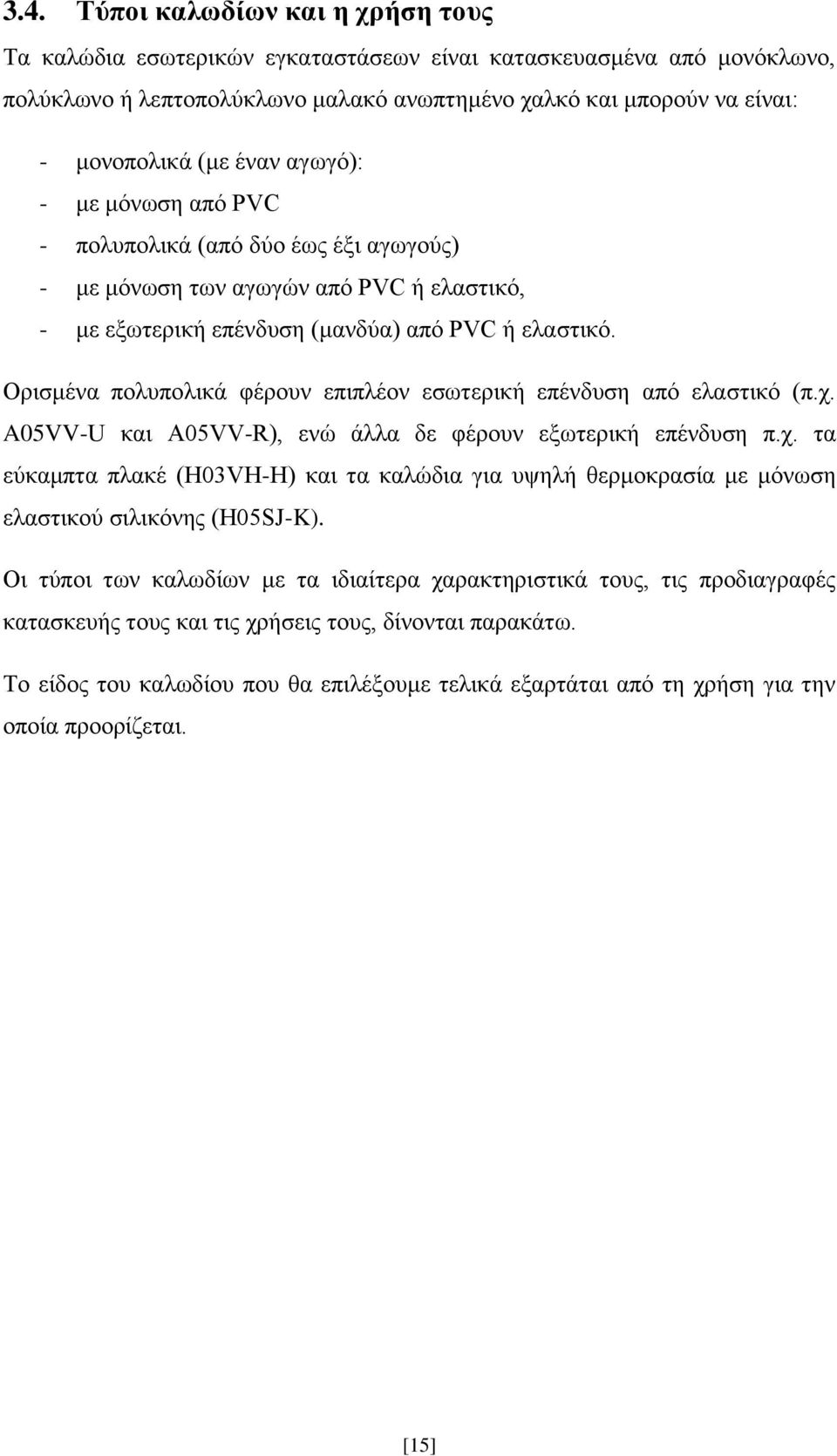 Ορισμένα πολυπολικά φέρουν επιπλέον εσωτερική επένδυση από ελαστικό (π.χ. A05VV-U και A05VV-R), ενώ άλλα δε φέρουν εξωτερική επένδυση π.χ. τα εύκαμπτα πλακέ (H03VH-H) και τα καλώδια για υψηλή θερμοκρασία με μόνωση ελαστικού σιλικόνης (H05SJ-K).