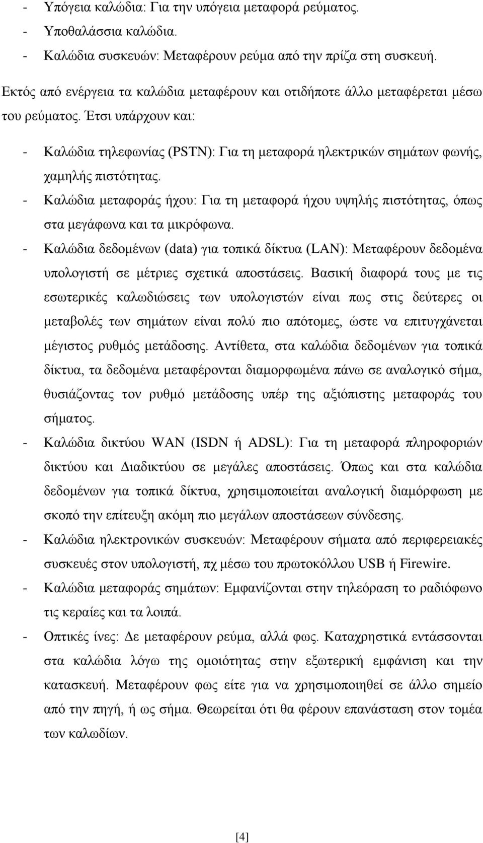 - Καλώδια μεταφοράς ήχου: Για τη μεταφορά ήχου υψηλής πιστότητας, όπως στα μεγάφωνα και τα μικρόφωνα.