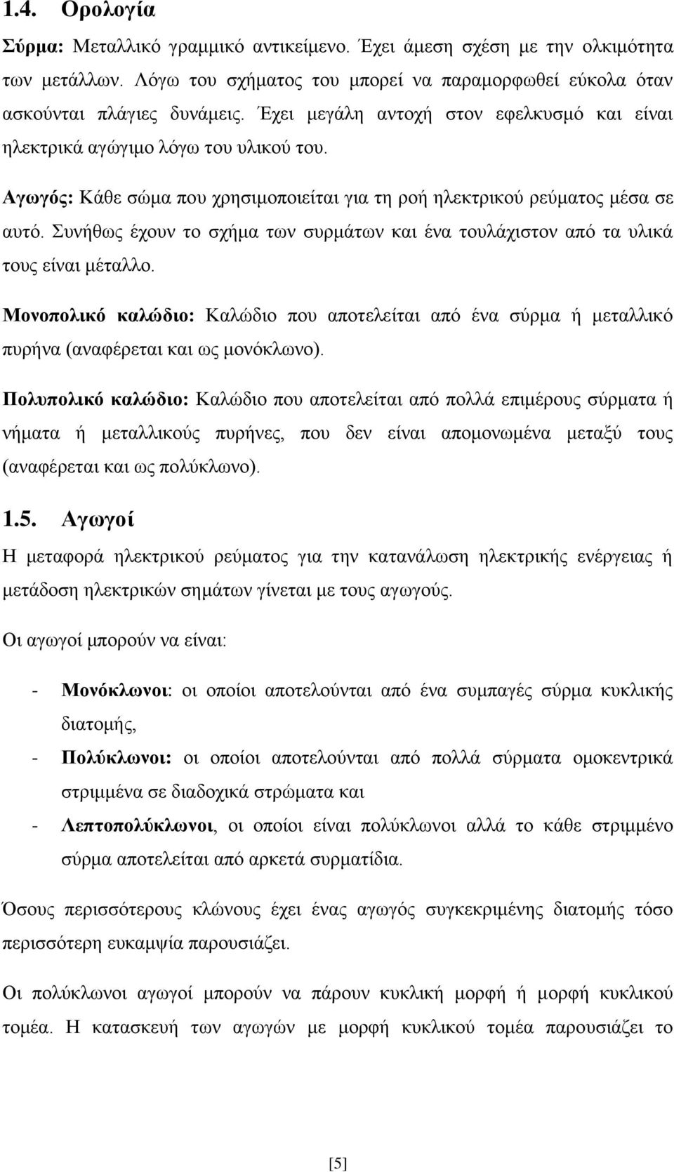 Συνήθως έχουν το σχήμα των συρμάτων και ένα τουλάχιστον από τα υλικά τους είναι μέταλλο. Μονοπολικό καλώδιο: Καλώδιο που αποτελείται από ένα σύρμα ή μεταλλικό πυρήνα (αναφέρεται και ως μονόκλωνο).