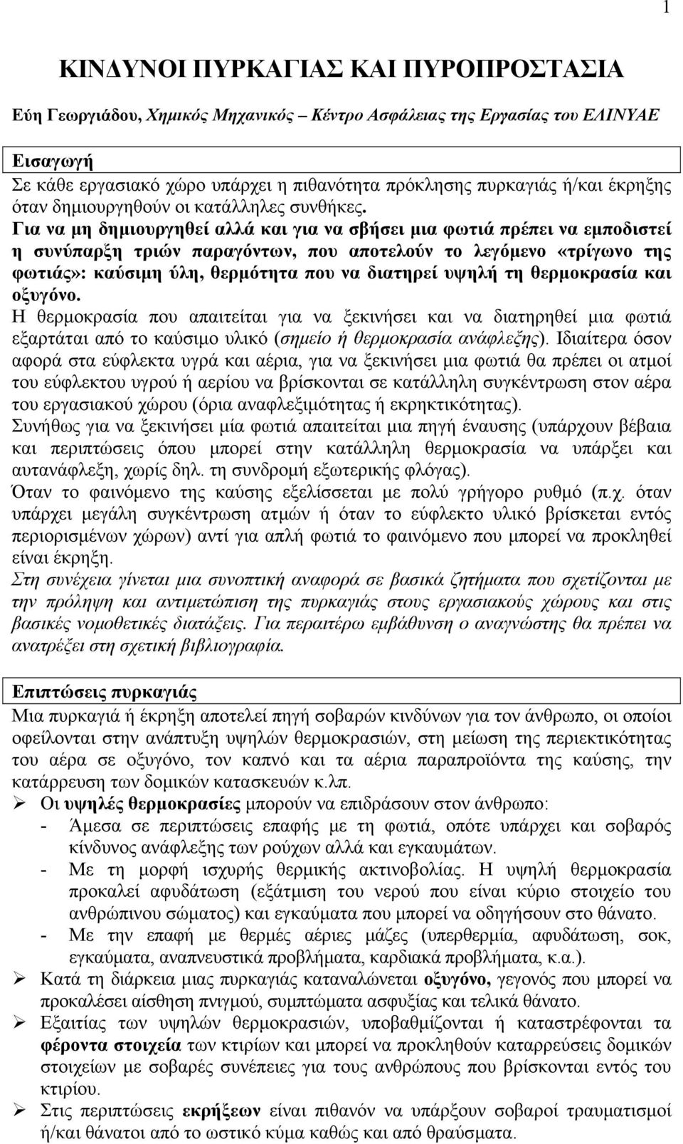 Για να µη δηµιουργηθεί αλλά και για να σβήσει µια φωτιά πρέπει να εµποδιστεί η συνύπαρξη τριών παραγόντων, που αποτελούν το λεγόµενο «τρίγωνο της φωτιάς»: καύσιµη ύλη, θερµότητα που να διατηρεί υψηλή