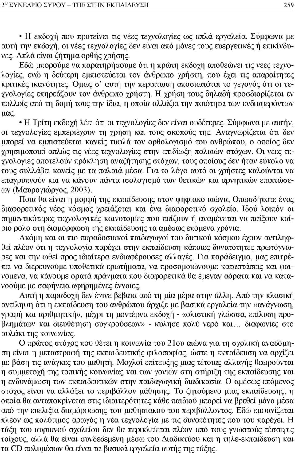 Εδώ μπορούμε να παρατηρήσουμε ότι η πρώτη εκδοχή αποθεώνει τις νέες τεχνολογίες, ενώ η δεύτερη εμπιστεύεται τον άνθρωπο χρήστη, που έχει τις απαραίτητες κριτικές ικανότητες.