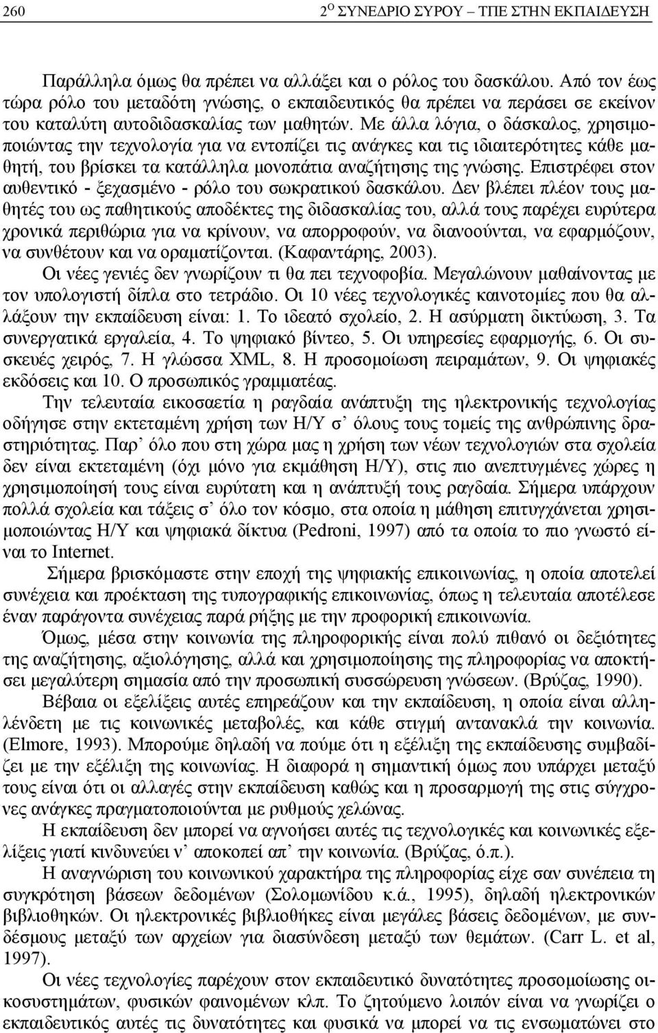 Με άλλα λόγια, ο δάσκαλος, χρησιμοποιώντας την τεχνολογία για να εντοπίζει τις ανάγκες και τις ιδιαιτερότητες κάθε μαθητή, του βρίσκει τα κατάλληλα μονοπάτια αναζήτησης της γνώσης.