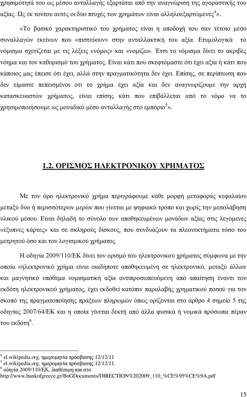 Ετυμολογικά το νόμισμα σχετίζεται με τις λέξεις «νόμος» και «νομίζω». Έτσι το νόμισμα δίνει το ακριβές νόημα και τον καθορισμό του χρήματος.