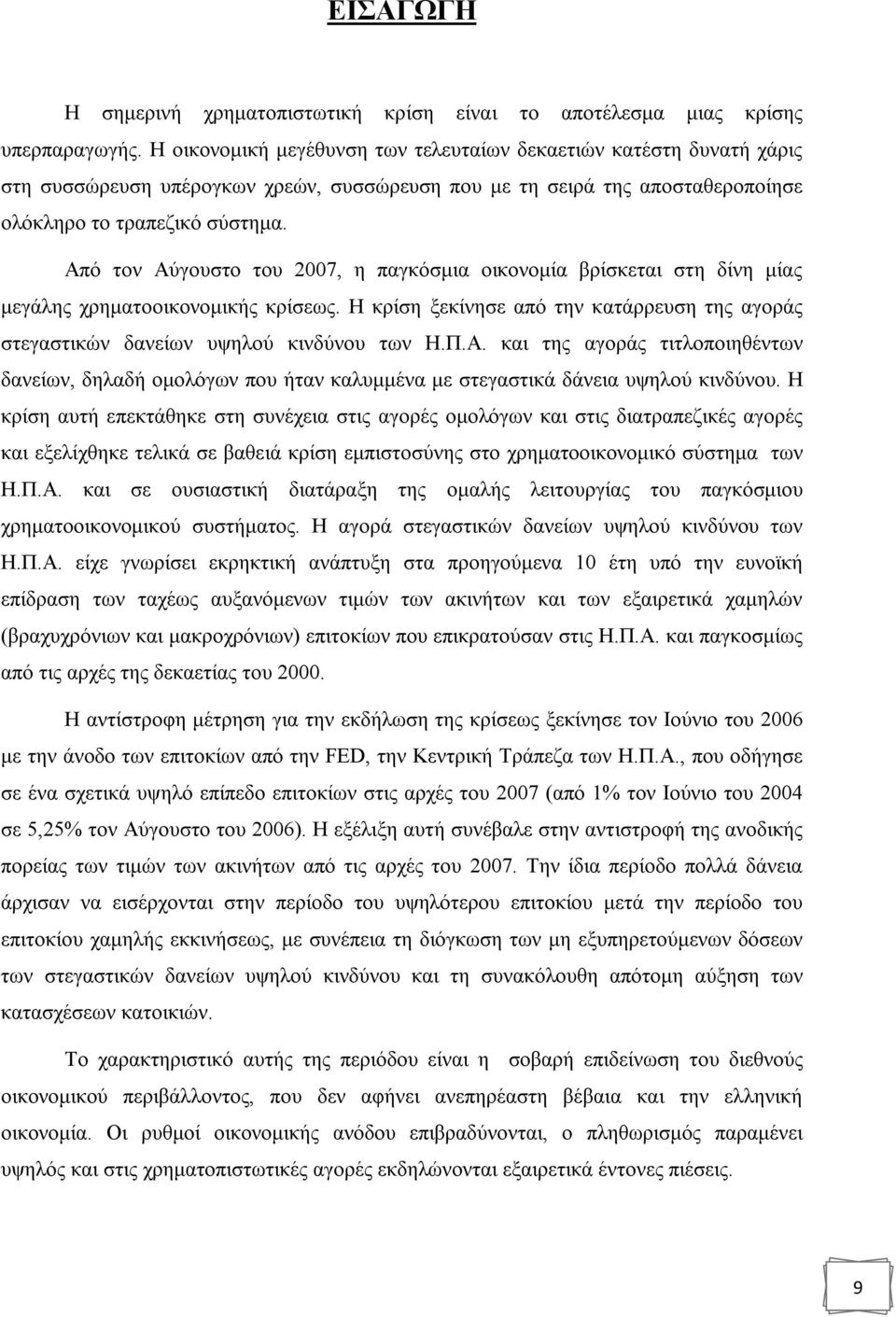 Από τον Αύγουστο του 2007, η παγκόσμια οικονομία βρίσκεται στη δίνη μίας μεγάλης χρηματοοικονομικής κρίσεως. Η κρίση ξεκίνησε από την κατάρρευση της αγοράς στεγαστικών δανείων υψηλού κινδύνου των Η.Π.