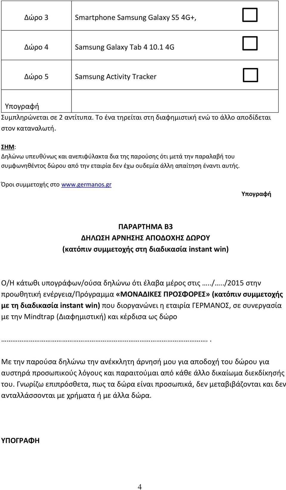 ΣΗΜ: Δηλώνω υπευθύνως και ανεπιφύλακτα δια της παρούσης ότι μετά την παραλαβή του συμφωνηθέντος δώρου από την εταιρία δεν έχω ουδεμία άλλη απαίτηση έναντι αυτής. Όροι συμμετοχής στο www.germanos.