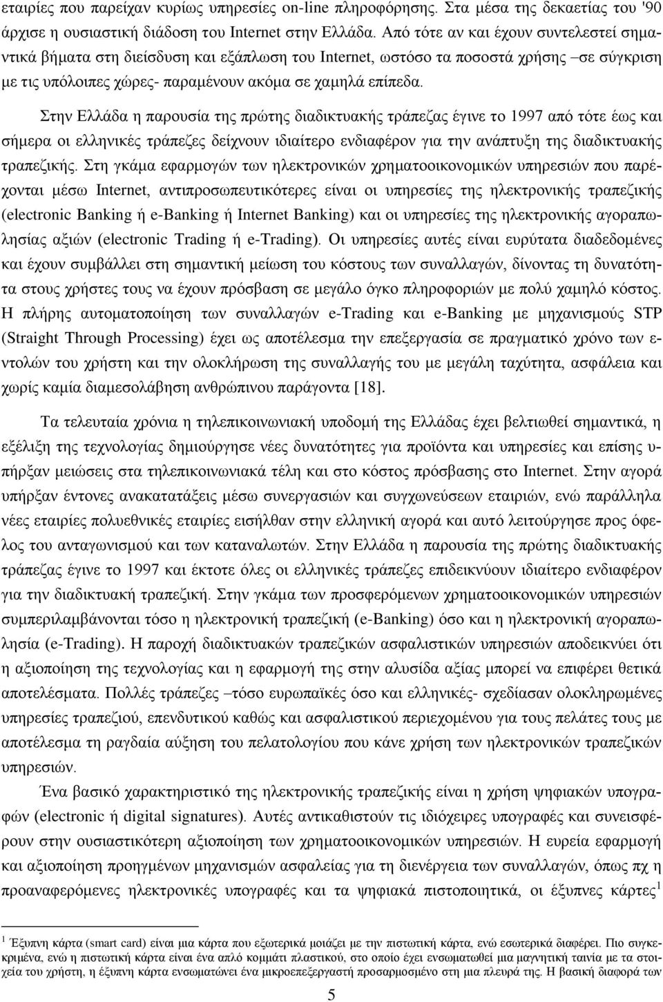 Στην Ελλάδα η παρουσία της πρώτης διαδικτυακής τράπεζας έγινε το 1997 από τότε έως και σήμερα οι ελληνικές τράπεζες δείχνουν ιδιαίτερο ενδιαφέρον για την ανάπτυξη της διαδικτυακής τραπεζικής.