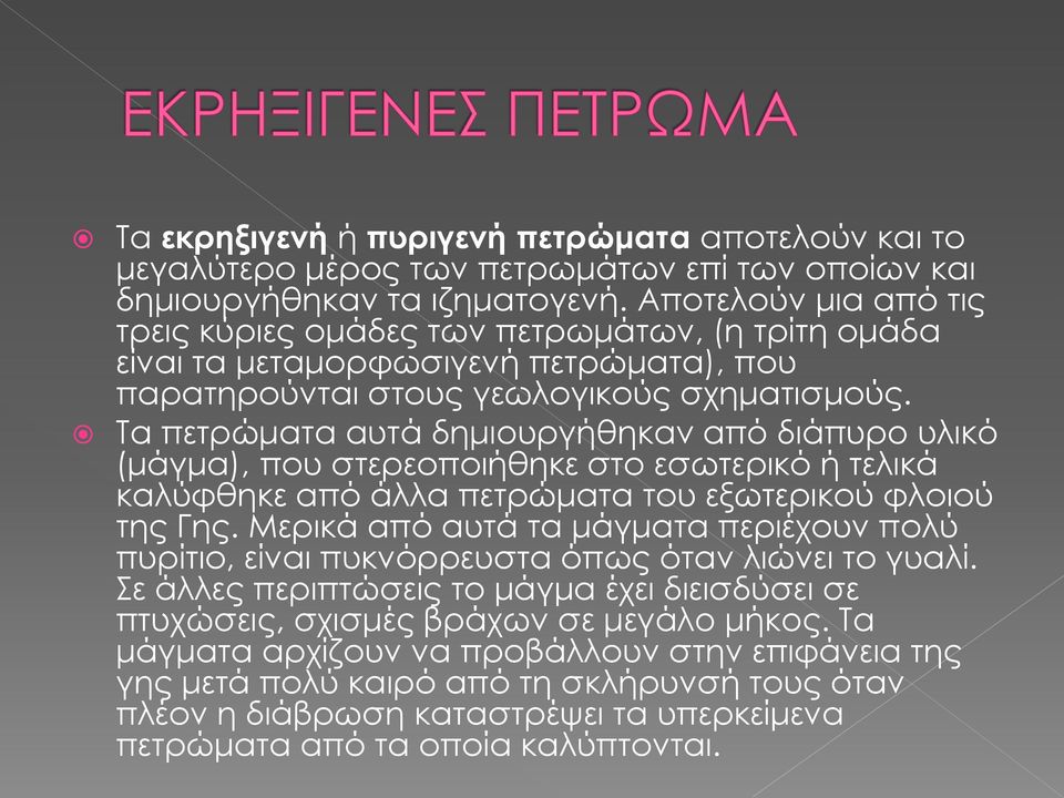 Τα πετρώματα αυτά δημιουργήθηκαν από διάπυρο υλικό (μάγμα), που στερεοποιήθηκε στο εσωτερικό ή τελικά καλύφθηκε από άλλα πετρώματα του εξωτερικού φλοιού της Γης.