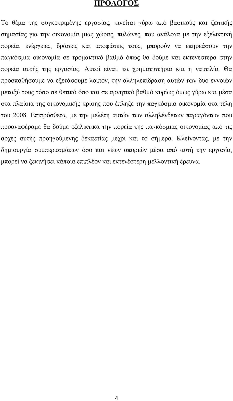 Θα προσπαθήσουμε να εξετάσουμε λοιπόν, την αλληλεπίδραση αυτών των δυο εννοιών μεταξύ τους τόσο σε θετικό όσο και σε αρνητικό βαθμό κυρίως όμως γύρω και μέσα στα πλαίσια της οικονομικής κρίσης που