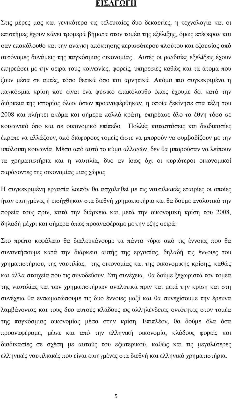 Αυτές οι ραγδαίες εξελίξεις έχουν επηρεάσει με την σειρά τους κοινωνίες, φορείς, υπηρεσίες καθώς και τα άτομα που ζουν μέσα σε αυτές, τόσο θετικά όσο και αρνητικά.