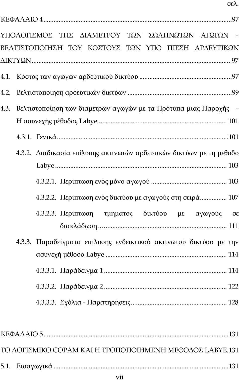 Διαδικασία επίλυσης ακτινωτών αρδευτικών δικτύων με τη μέθοδο Labye... 103 4.3.2.1. Περίπτωση ενός μόνο αγωγού... 103 4.3.2.2. Περίπτωση ενός δικτύου με αγωγούς στη σειρά... 107 4.3.2.3. Περίπτωση τμήματος δικτύου με αγωγούς σε διακλάδωση.