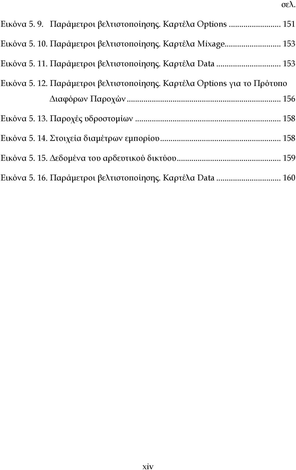 .. 156 Εικόνα 5. 13. Παροχές υδροστομίων... 158 Εικόνα 5. 14. Στοιχεία διαμέτρων εμπορίου... 158 Εικόνα 5. 15. Δεδομένα του αρδευτικού δικτύου.