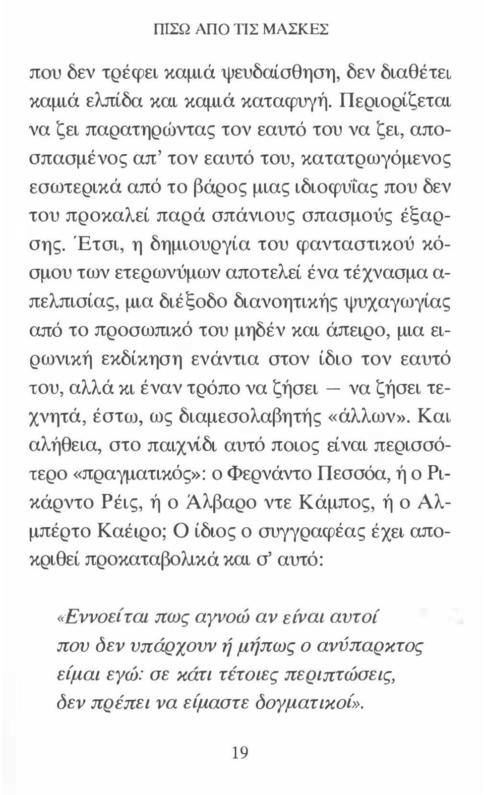 Έτσι, η δημιουργία του φανταστικού κόσμου των ετερωνύμων αποτελεί ένα τέχνασμα α πελπισίας, μια διέξοδο διανοητικής ψυχαγωγίας από το προσωπικό του μηδέν και άπειρο, μια ειρωνική εκδίκηση ενάντια