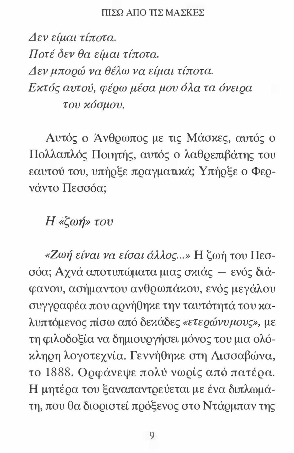 ..» Η ζ ωή του Πεσσόα; Αχνά αποτυπώματα μιας σκιάς - ενός διάφανου, ασήμαντου ανθρωπάκου, ενός μεγάλου συγγραφέα που αρνήθηκε την ταυτότητά του καλυπτόμενος πίσω από δεκάδες