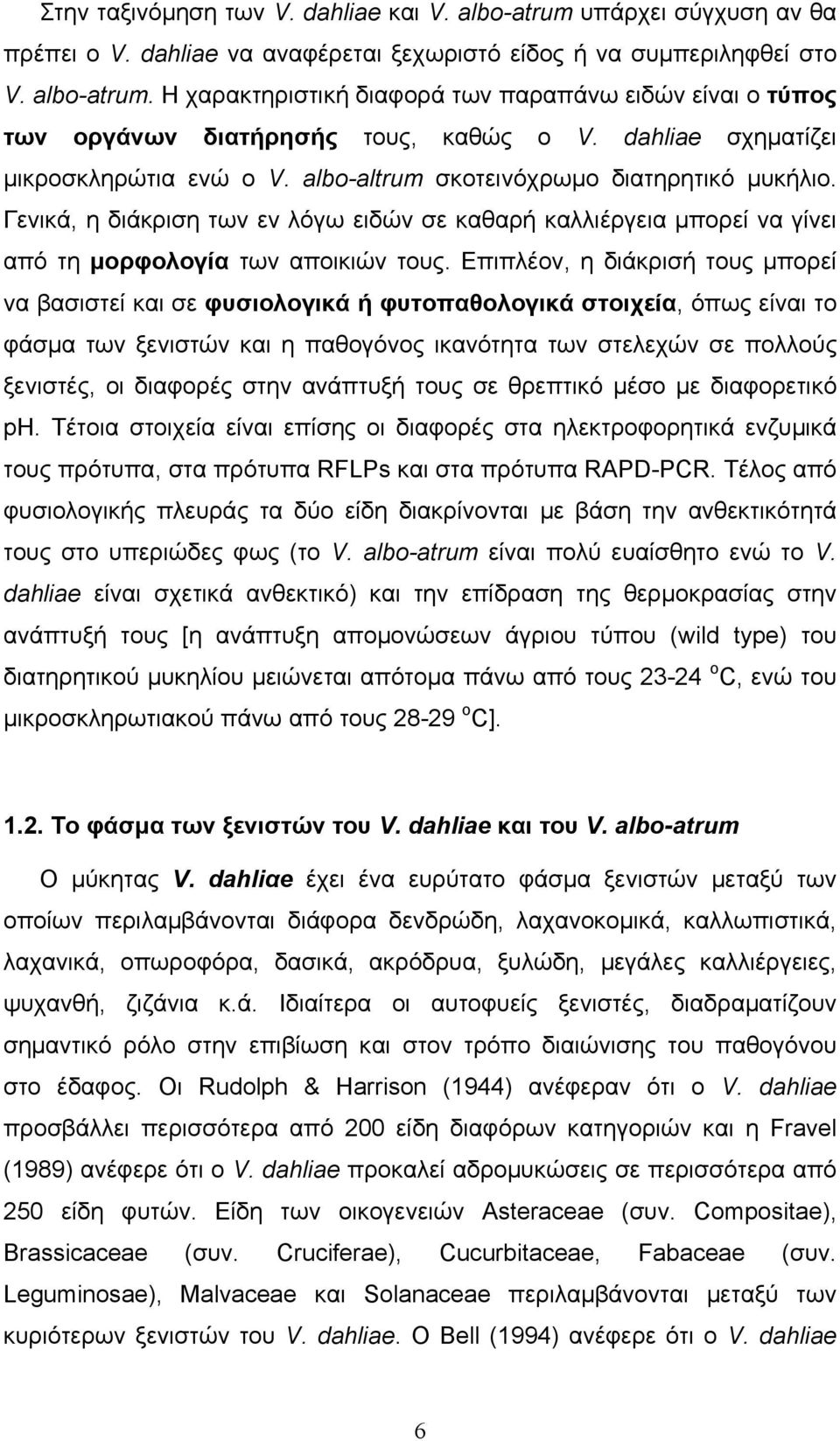 Γενικά, η διάκριση των εν λόγω ειδών σε καθαρή καλλιέργεια µπορεί να γίνει από τη µορφολογία των αποικιών τους.