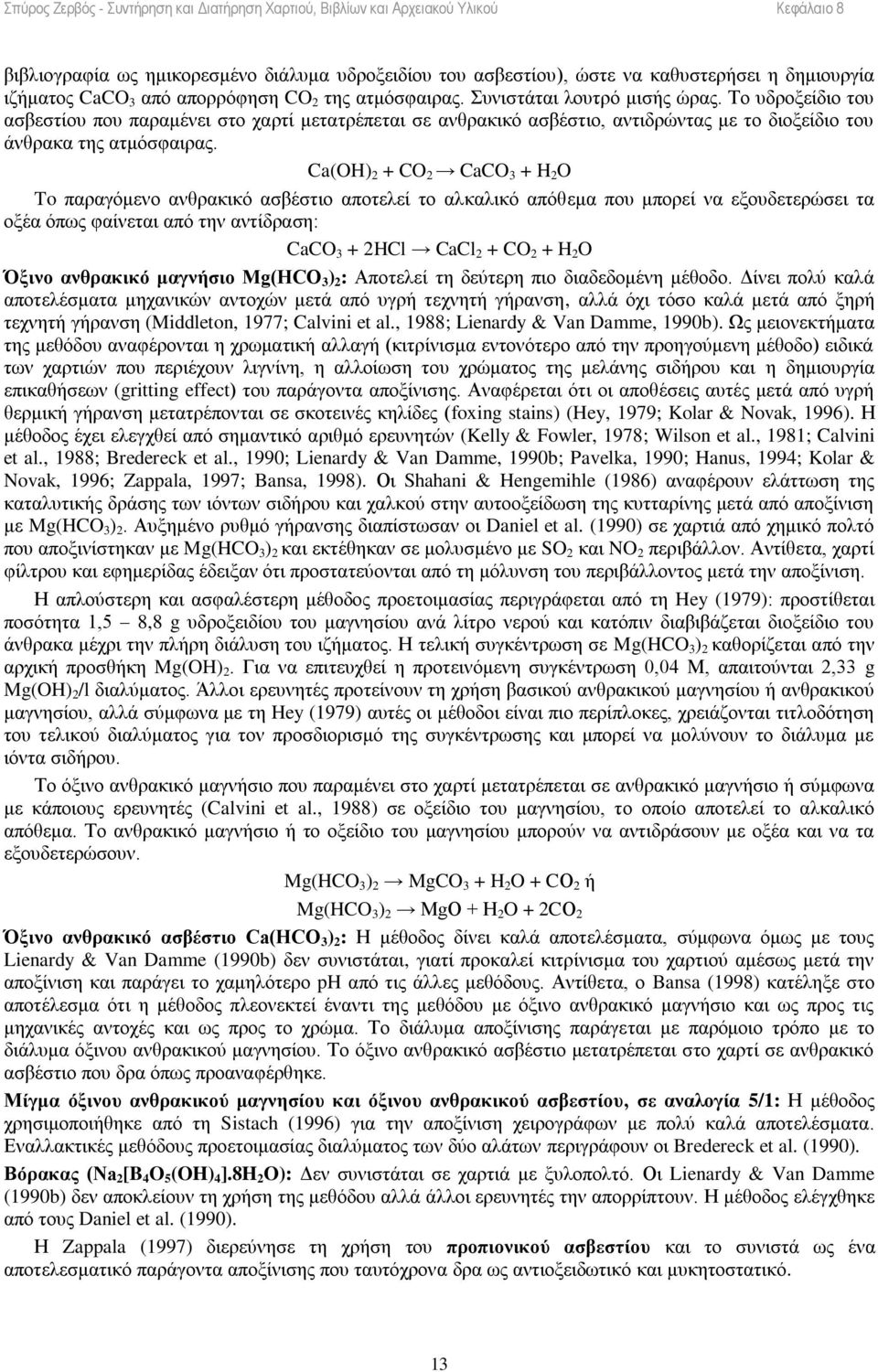 Ca(OH) 2 + CO 2 CaCO 3 + H 2 O To παραγόμενο ανθρακικό ασβέστιο αποτελεί το αλκαλικό απόθεμα που μπορεί να εξουδετερώσει τα οξέα όπως φαίνεται από την αντίδραση: CaCO 3 + 2HCl CaCl 2 + CO 2 + H 2 O