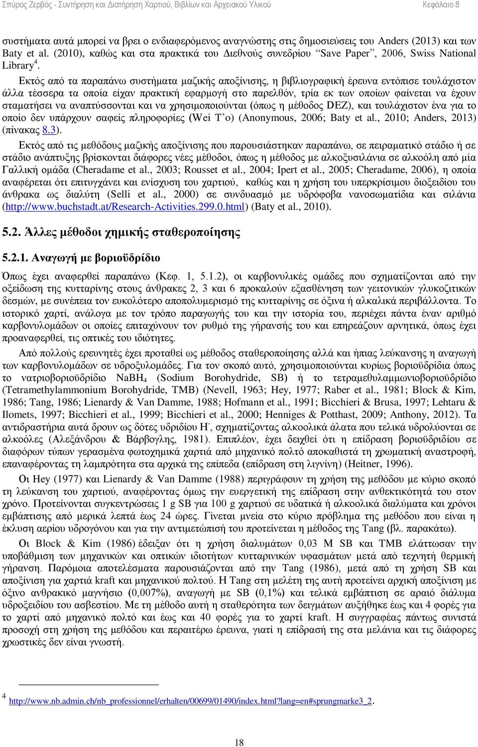 Εκτός από τα παραπάνω συστήματα μαζικής αποξίνισης, η βιβλιογραφική έρευνα εντόπισε τουλάχιστον άλλα τέσσερα τα οποία είχαν πρακτική εφαρμογή στο παρελθόν, τρία εκ των οποίων φαίνεται να έχουν