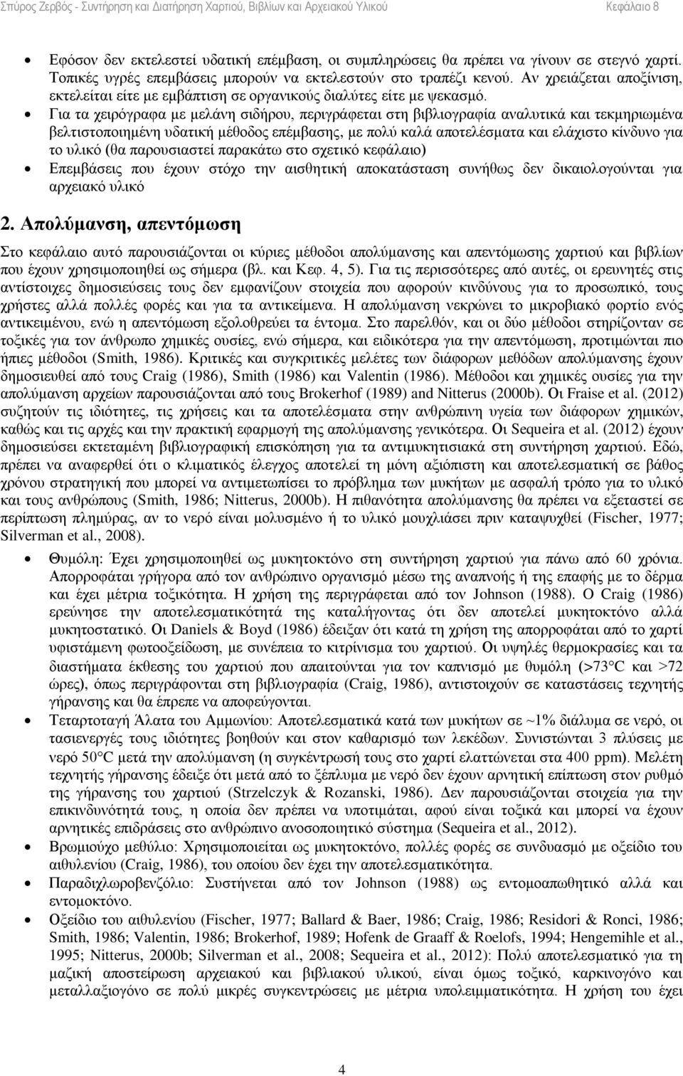 Για τα χειρόγραφα με μελάνη σιδήρου, περιγράφεται στη βιβλιογραφία αναλυτικά και τεκμηριωμένα βελτιστοποιημένη υδατική μέθοδος επέμβασης, με πολύ καλά αποτελέσματα και ελάχιστο κίνδυνο για το υλικό