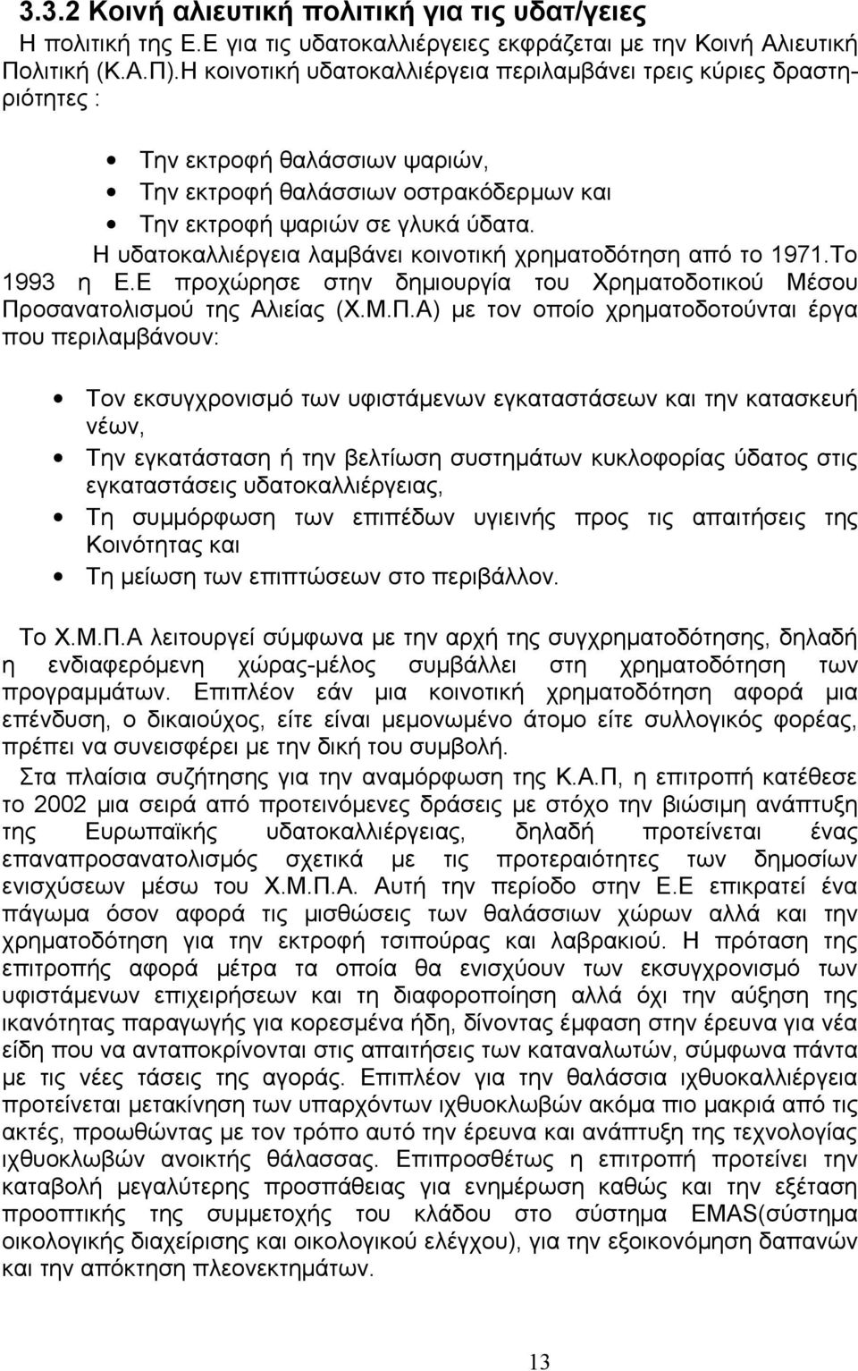 Η υδατοκαλλιέργεια λαμβάνει κοινοτική χρηματοδότηση από το 1971.Το 1993 η Ε.Ε προχώρησε στην δημιουργία του Χρηματοδοτικού Μέσου Πρ